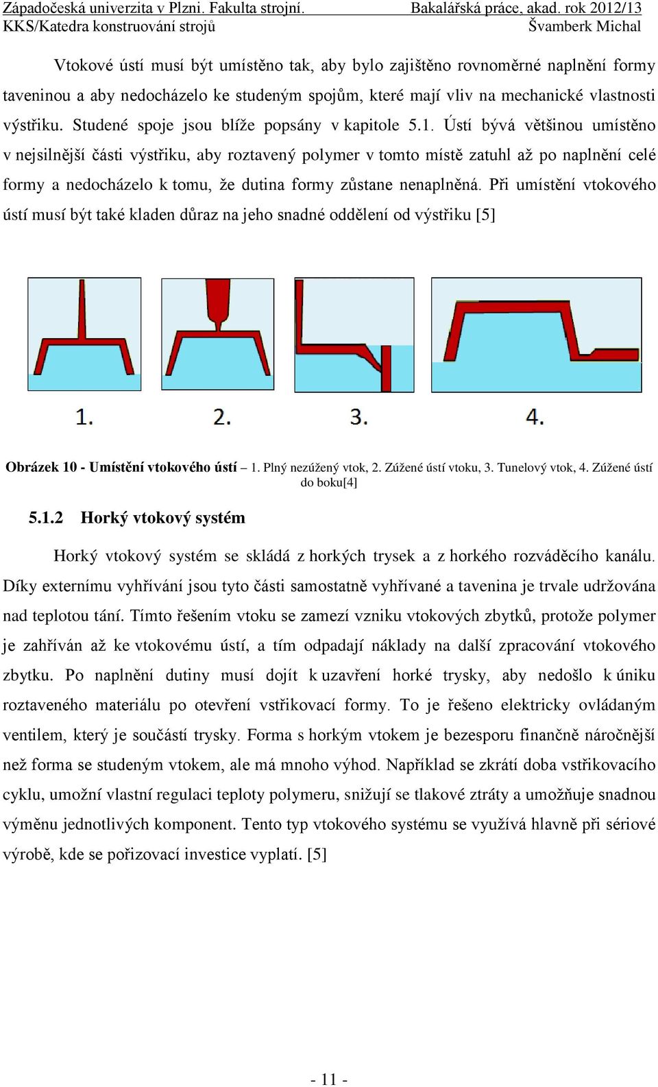 Ústí bývá většinou umístěno v nejsilnější části výstřiku, aby roztavený polymer v tomto místě zatuhl až po naplnění celé formy a nedocházelo k tomu, že dutina formy zůstane nenaplněná.