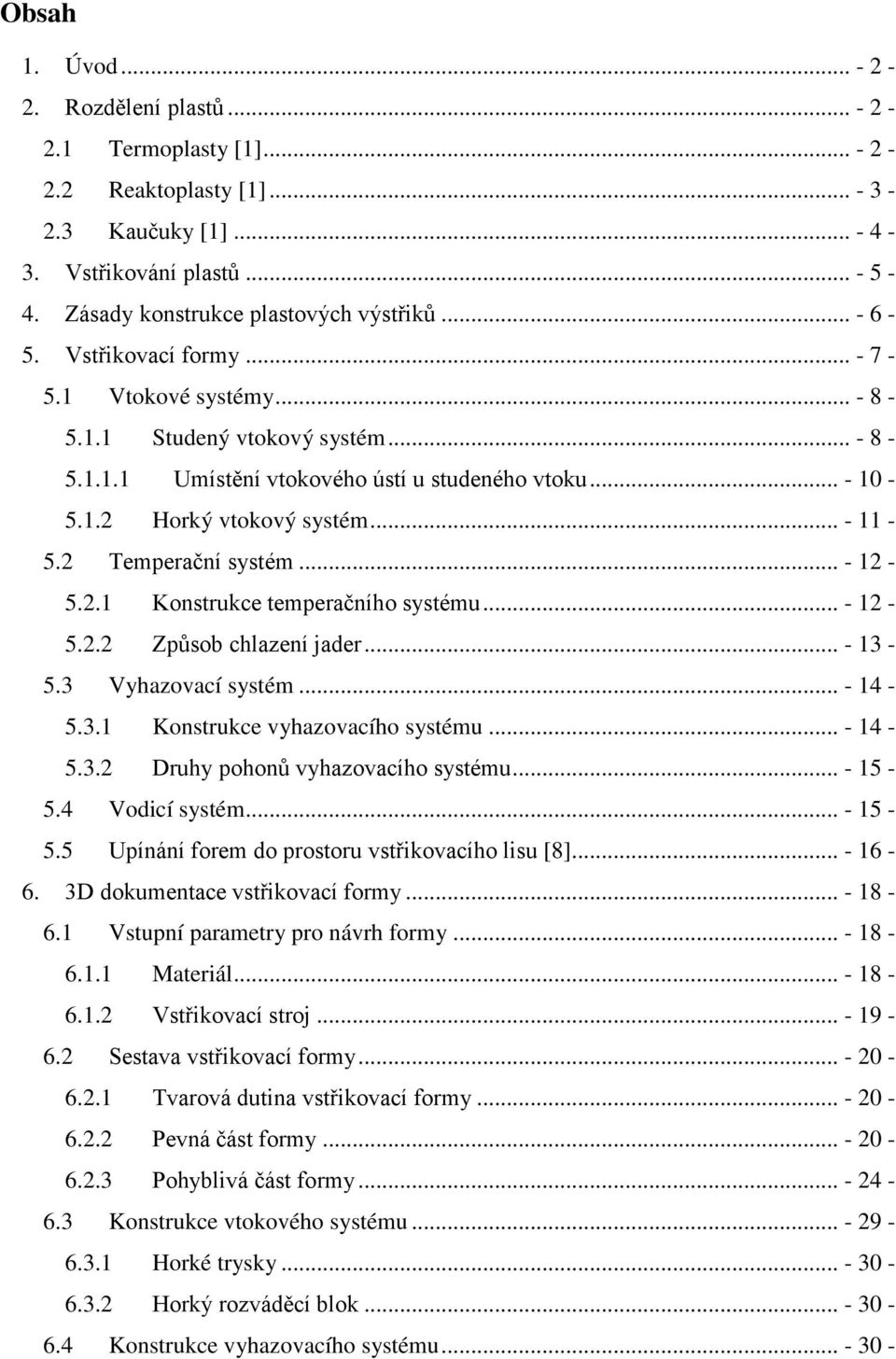 2 Temperační systém... - 12-5.2.1 Konstrukce temperačního systému... - 12-5.2.2 Způsob chlazení jader... - 13-5.3 Vyhazovací systém... - 14-5.3.1 Konstrukce vyhazovacího systému... - 14-5.3.2 Druhy pohonů vyhazovacího systému.