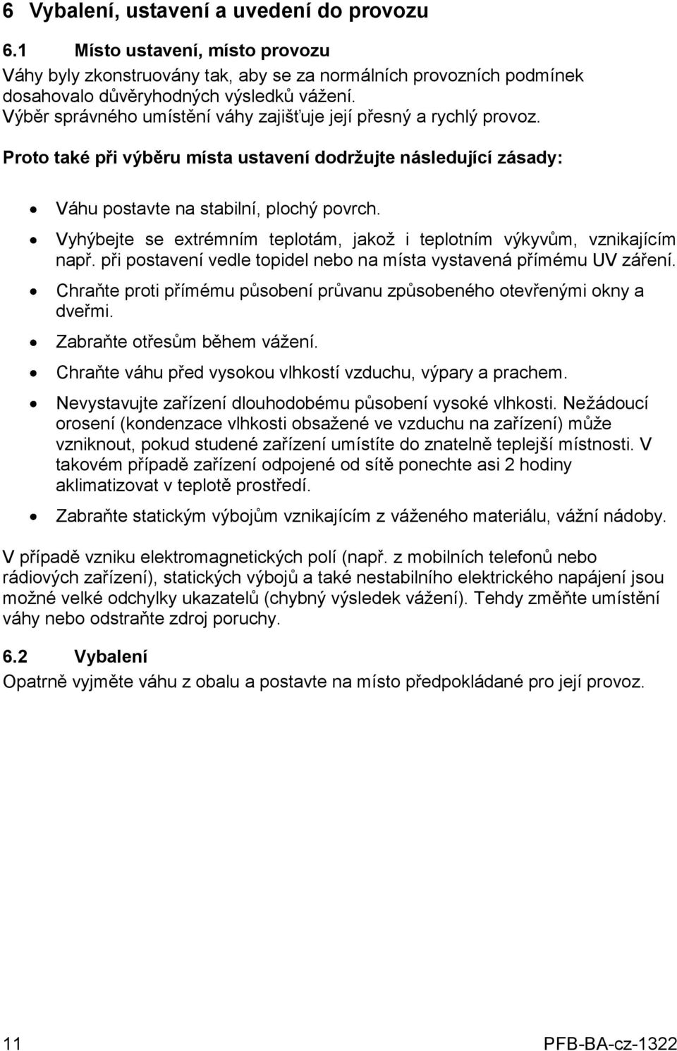 Vyhýbejte se extrémním teplotám, jakož i teplotním výkyvům, vznikajícím např. při postavení vedle topidel nebo na místa vystavená přímému UV záření.