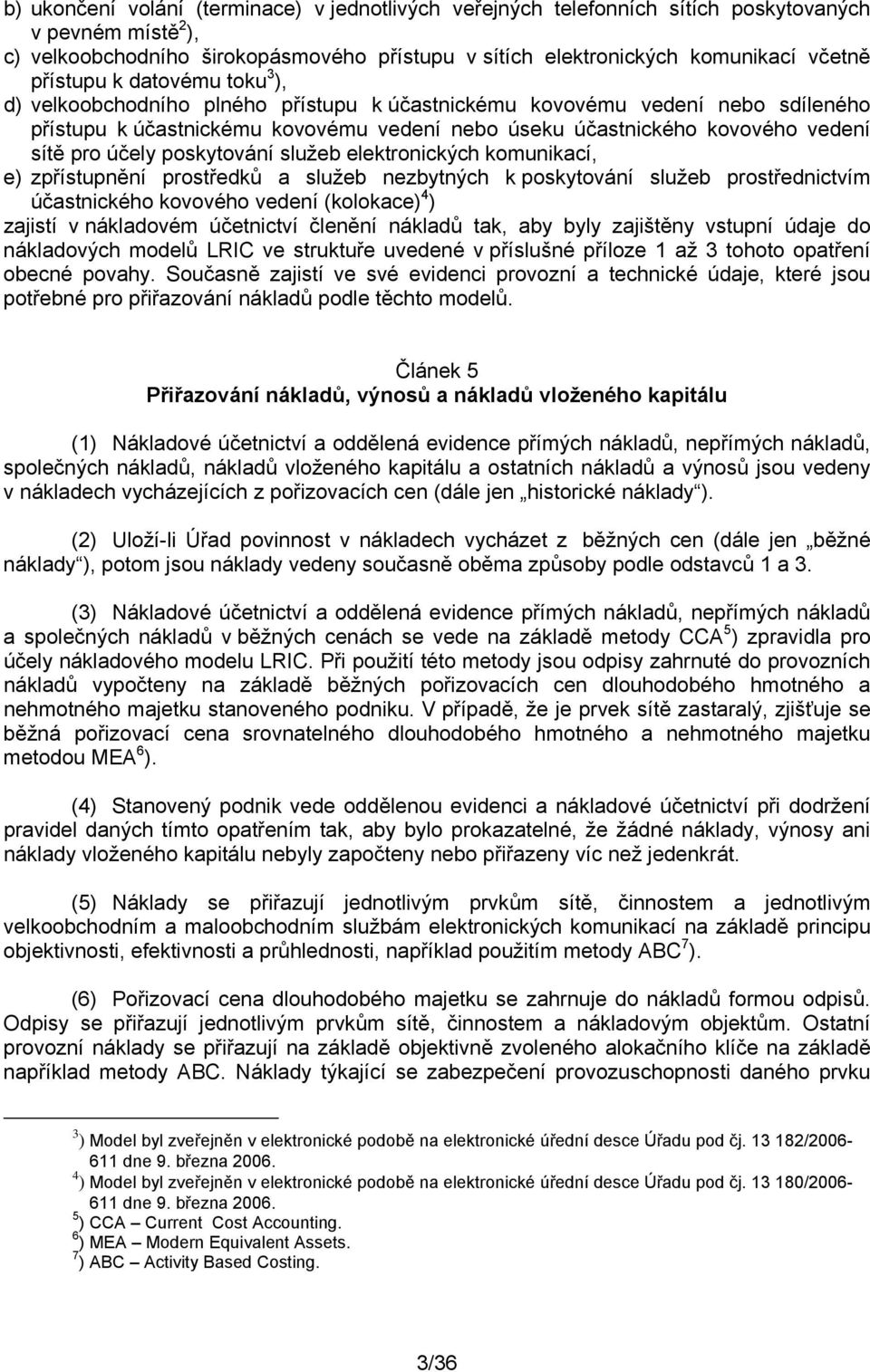 účely poskytování služeb elektronických komunikací, e) zpřístupnění prostředků a služeb nezbytných k poskytování služeb prostřednictvím účastnického kovového vedení (kolokace) 4 ) zajistí v