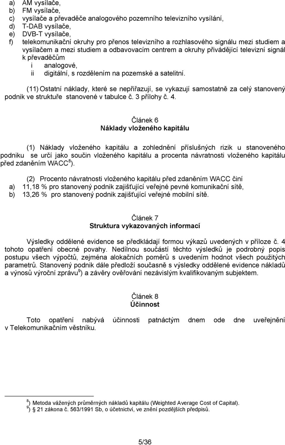 (11) Ostatní náklady, které se nepřiřazují, se vykazují samostatně za celý stanovený podnik ve struktuře stanovené v tabulce č. 3 přílohy č. 4.