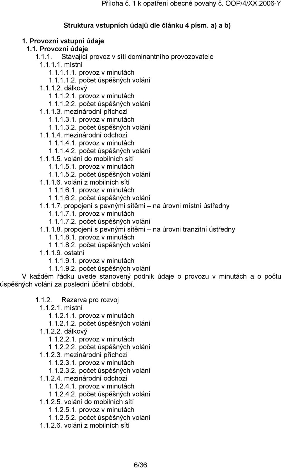 mezinárodní odchozí 1.1.1.4.1. provoz v minutách 1.1.1.4.2. počet úspěšných volání 1.1.1.5. volání do mobilních sítí 1.1.1.5.1. provoz v minutách 1.1.1.5.2. počet úspěšných volání 1.1.1.6.