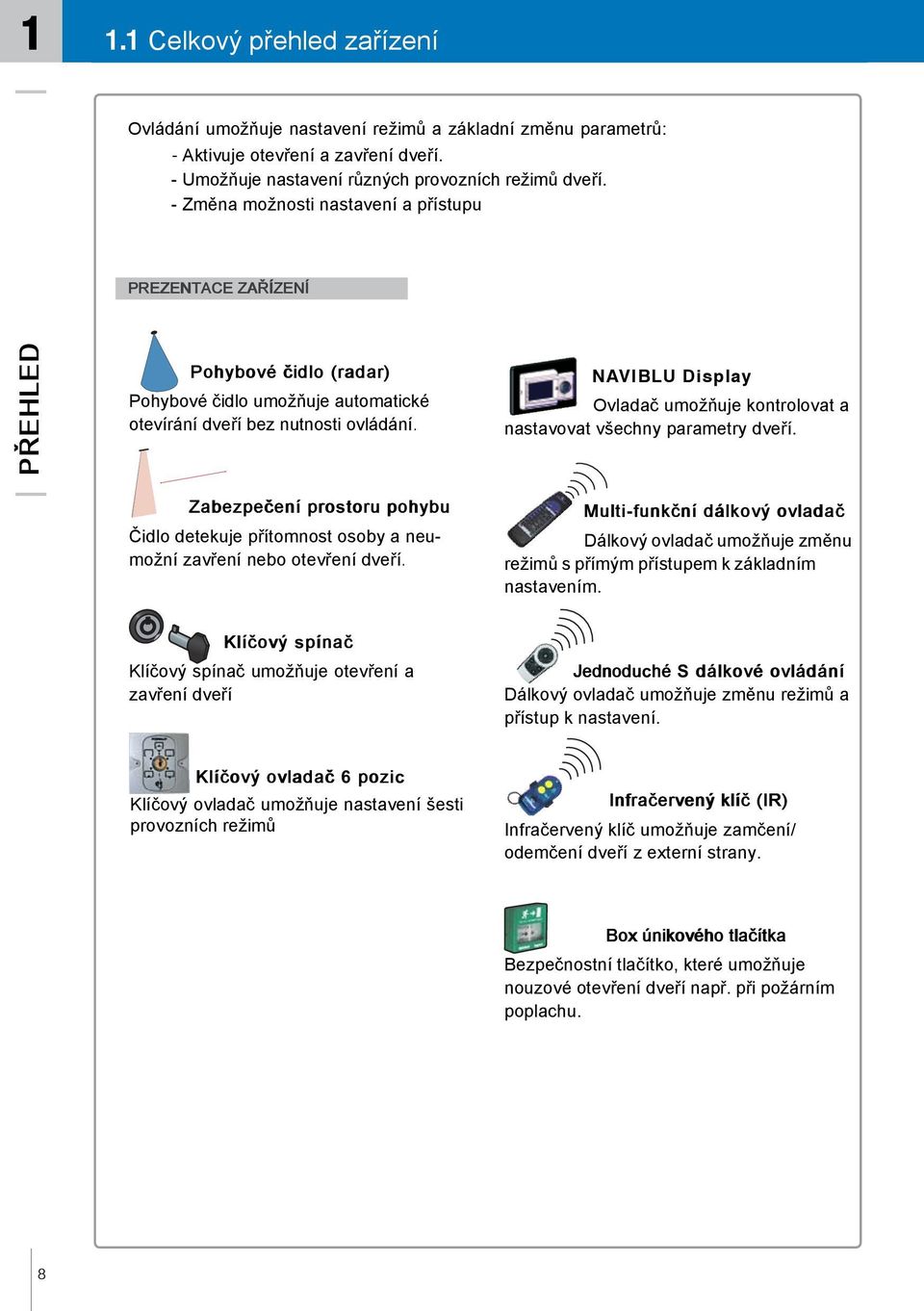 NAVIBLU Display Ovladač umožňuje kontrolovat a nastavovat všechny parametry dveří. Zabezpečení prostoru pohybu Čidlo detekuje přítomnost osoby a neumožní zavření nebo otevření dveří.