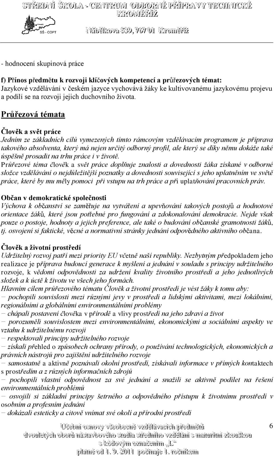 Průřezová témata Jedním ze základních cílů vymezených tímto rámcovým vzdělávacím programem je příprava takového absolventa, který má nejen určitý odborný profil, ale který se díky němu dokáže také