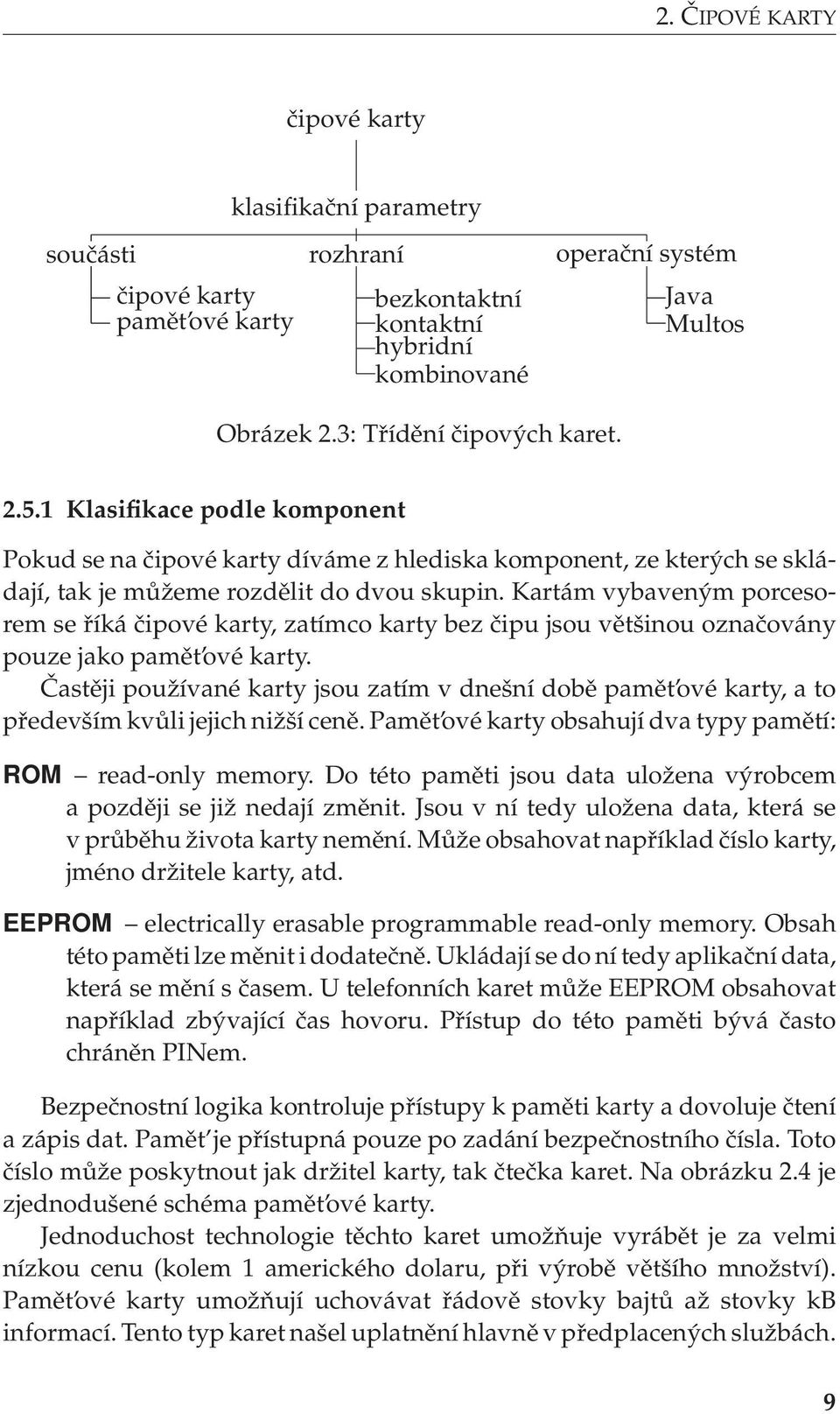 Kartám vybaveným porcesorem se říká čipové karty, zatímco karty bez čipu jsou většinou označovány pouze jako pamět ové karty.