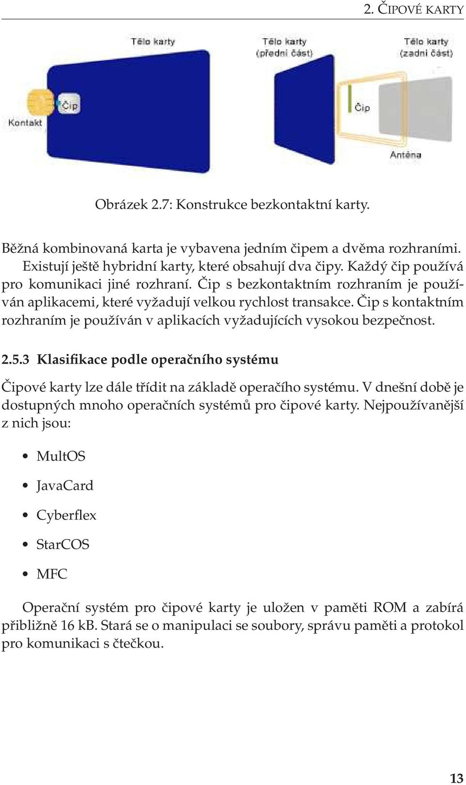 Čip s kontaktním rozhraním je používán v aplikacích vyžadujících vysokou bezpečnost. 2.5.3 Klasifikace podle operačního systému Čipové karty lze dále třídit na základě operačího systému.