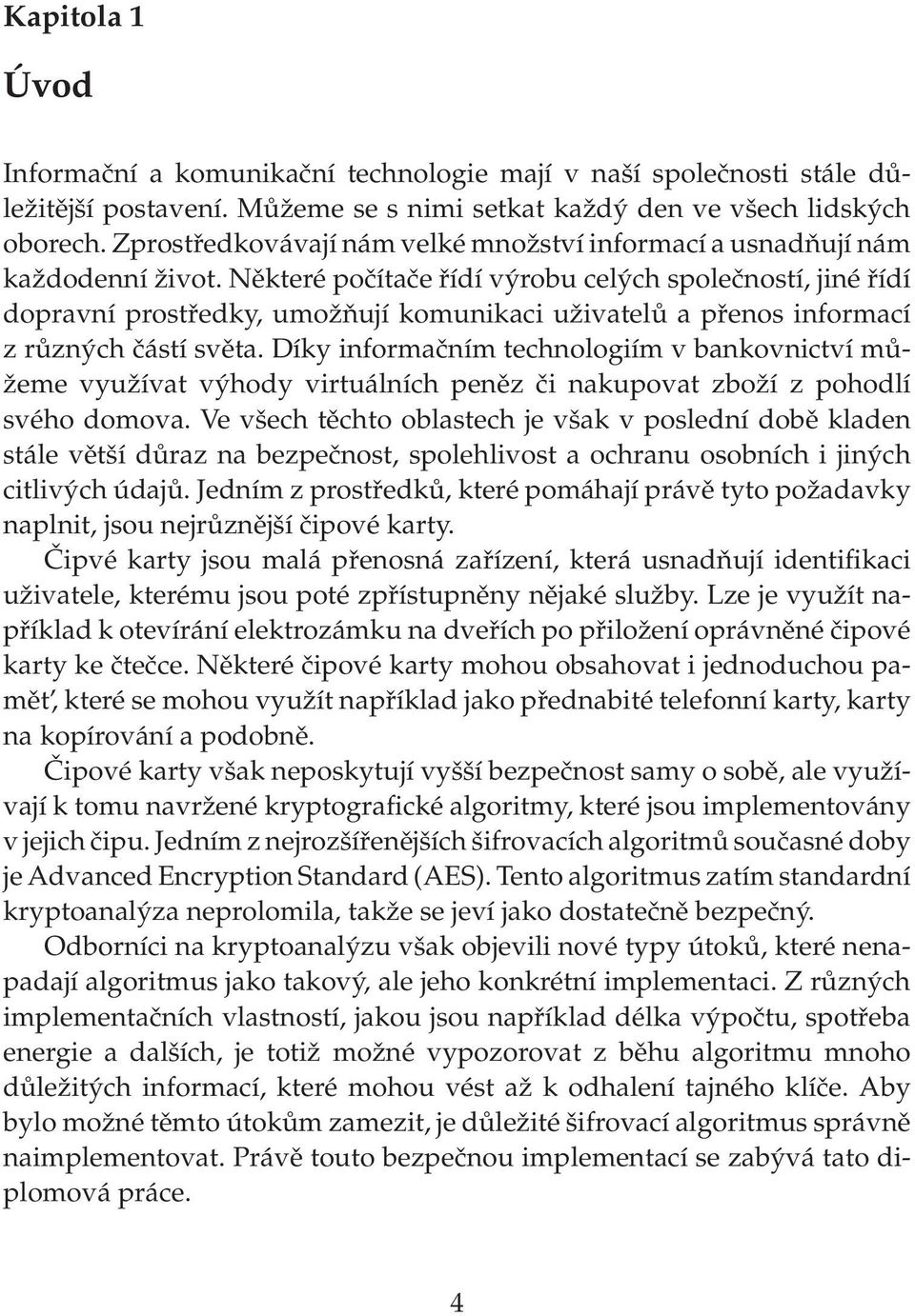 Některé počítače řídí výrobu celých společností, jiné řídí dopravní prostředky, umožňují komunikaci uživatelů a přenos informací z různých částí světa.