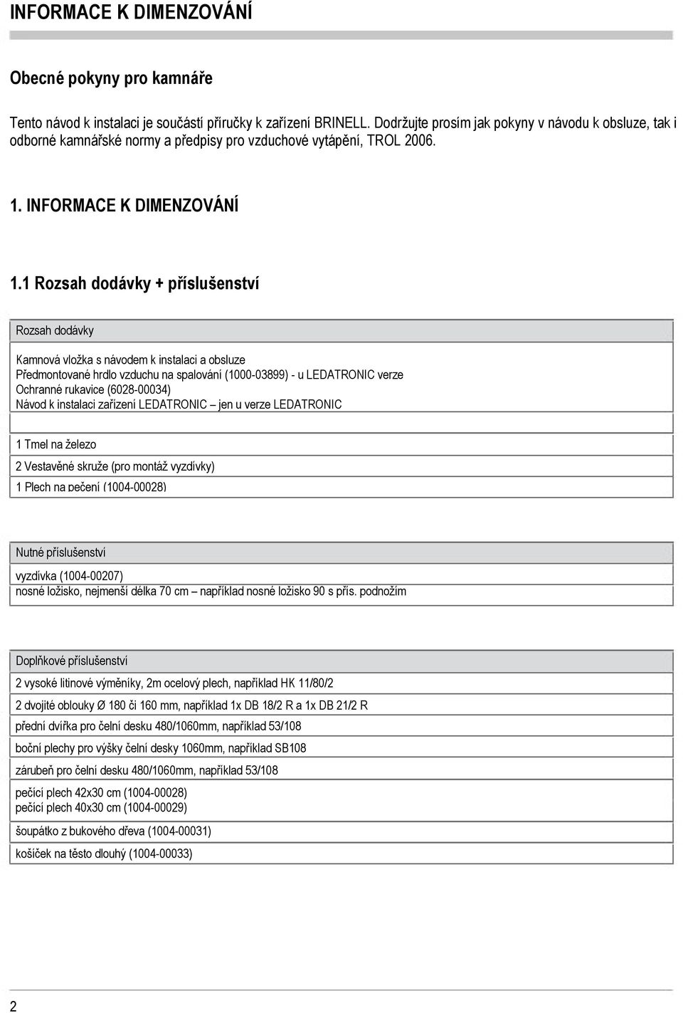 Rozsah dodávky + příslušenství Rozsah dodávky Kamnová vložka s návodem k instalaci a obsluze Předmontované hrdlo vzduchu na spalování (000-03899) - u LEDATRONIC verze Ochranné rukavice (6028-00034)