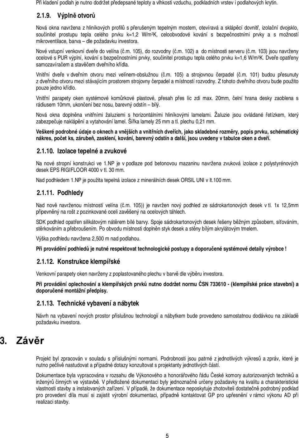 celoobvodové kování s bezpečnostními prvky a s možností mikroventilace, barva dle požadavku investora. Nové vstupní venkovní dveře do velína (č.m. 105), do rozvodny (č.m. 102) a do místnosti serveru (č.