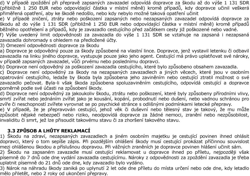 škodu až do výše 1 131 SDR (přibližně 1 250 EUR nebo odpovídající částka v místní měně) kromě případů běžného opotřebení a případů, kdy je zavazadlo cestujícího před začátkem cesty již poškozené nebo