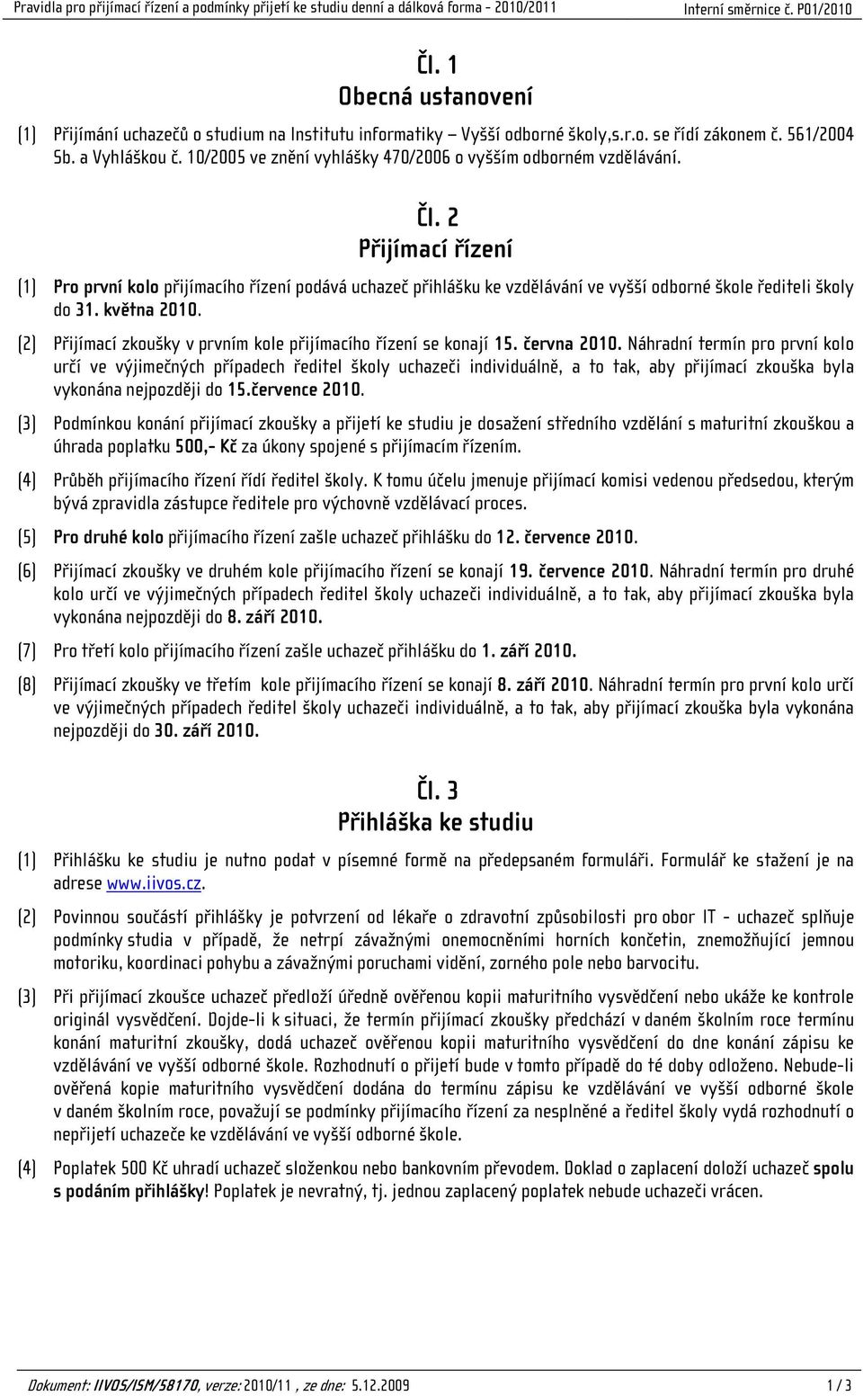 2 Přijímací řízení (1) Pro první kolo přijímacího řízení podává uchazeč přihlášku ke vzdělávání ve vyšší odborné škole řediteli školy do 31. května 2010.