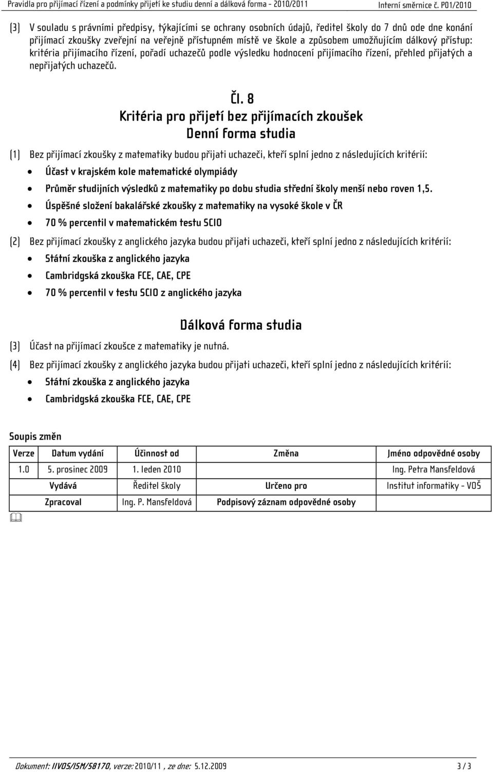 8 Kritéria pro přijetí bez přijímacích zkoušek Denní forma studia (1) Bez přijímací zkoušky z matematiky budou přijati uchazeči, kteří splní jedno z následujících kritérií: Účast v krajském kole