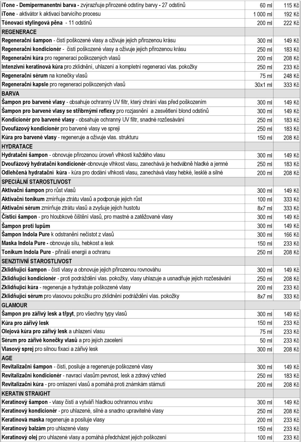 ml 183 Kč Regenerační kúra pro regeneraci poškozených vlasů 200 ml 208 Kč Intenzivní keratinová kúra pro zklidnění, uhlazení a kompletní regeneraci vlas.