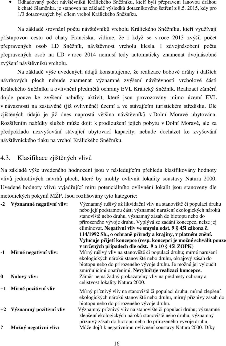 Na základě srovnání počtu návštěvníků vrcholu Králického Sněžníku, kteří využívají přístupovou cestu od chaty Franciska, vidíme, že i když se v roce 2013 zvýšil počet přepravených osob LD Sněžník,