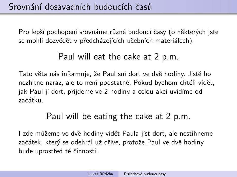 Jistě ho nezhltne naráz, ale to není podstatné. Pokud bychom chtěli vidět, jak Paul jí dort, přijdeme ve 2 hodiny a celou akci uvidíme od začátku.