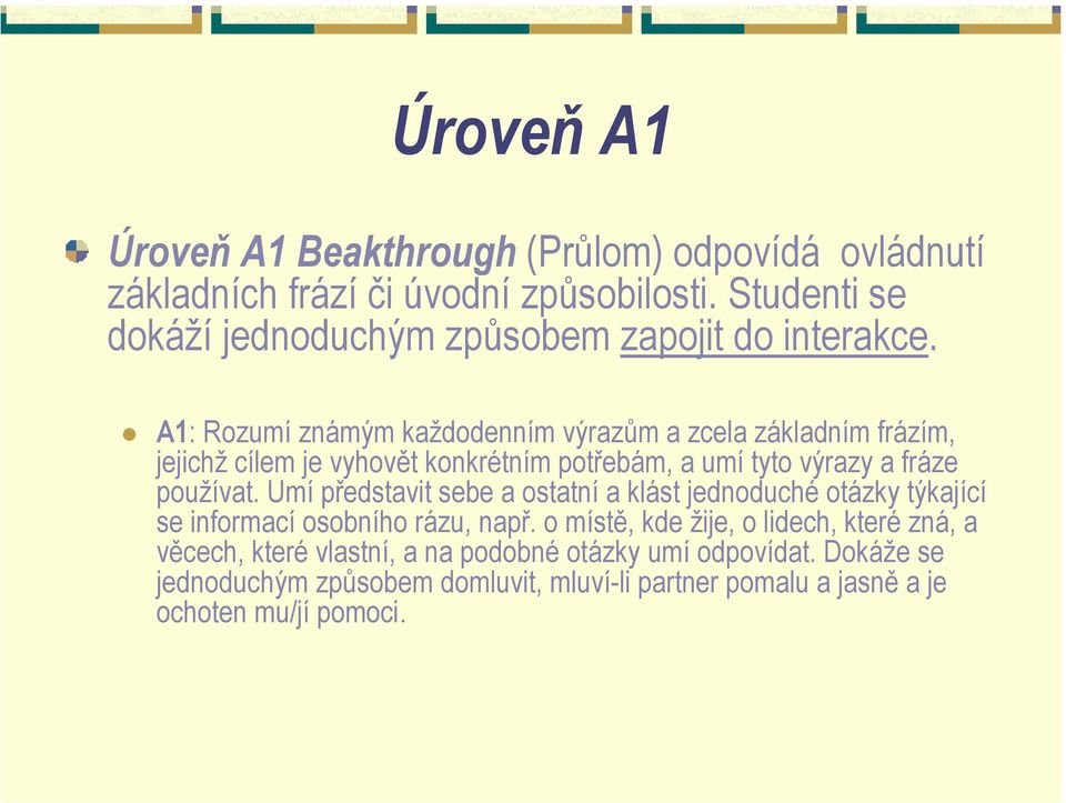 A1: Rozumí známým každodenním výrazům a zcela základním frázím, jejichž cílem je vyhovět konkrétním potřebám, a umí tyto výrazy a fráze používat.