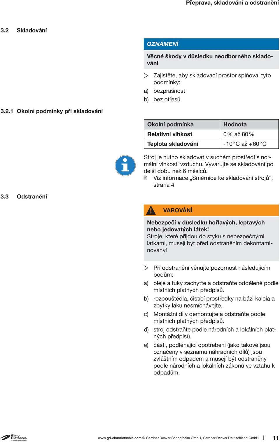 1 Okolní podmínky při skladování Okolní podmínka Hodnota Relativní vlhkost 0% až 80% Teplota skladování -10 C až +60 C Stroj je nutno skladovat v suchém prostředí s normální vlhkostí vzduchu.