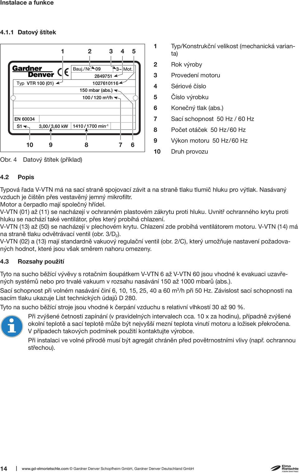 ) EN 60034 7 Sací schopnost 50 Hz / 60 Hz S1 3,00/ 3,60 kw 1410 / 1700 min -1 8 Počet otáček 50 Hz/60 Hz 10 9 8 Obr. 4 Datový štítek (příklad) 7 6 9 Výkon motoru 50 Hz/60 Hz 10 Druh provozu 4.