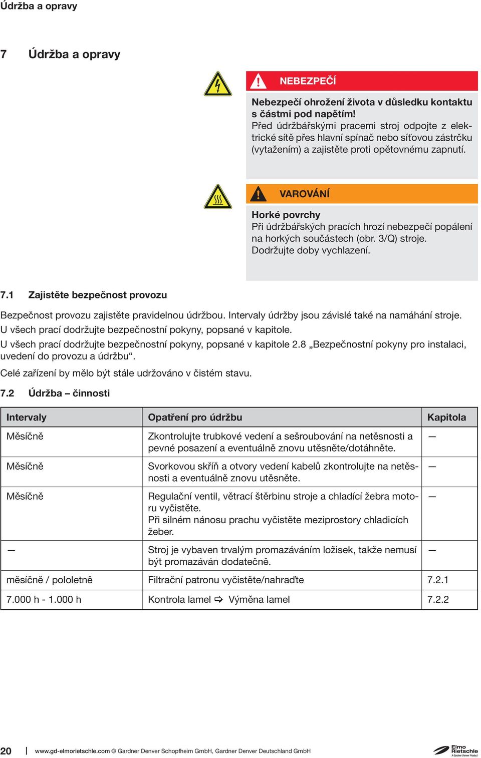 VAROVÁNÍ Horké povrchy Při údržbářských pracích hrozí nebezpečí popálení na horkých součástech (obr. 3/Q) stroje. Dodržujte doby vychlazení. 7.