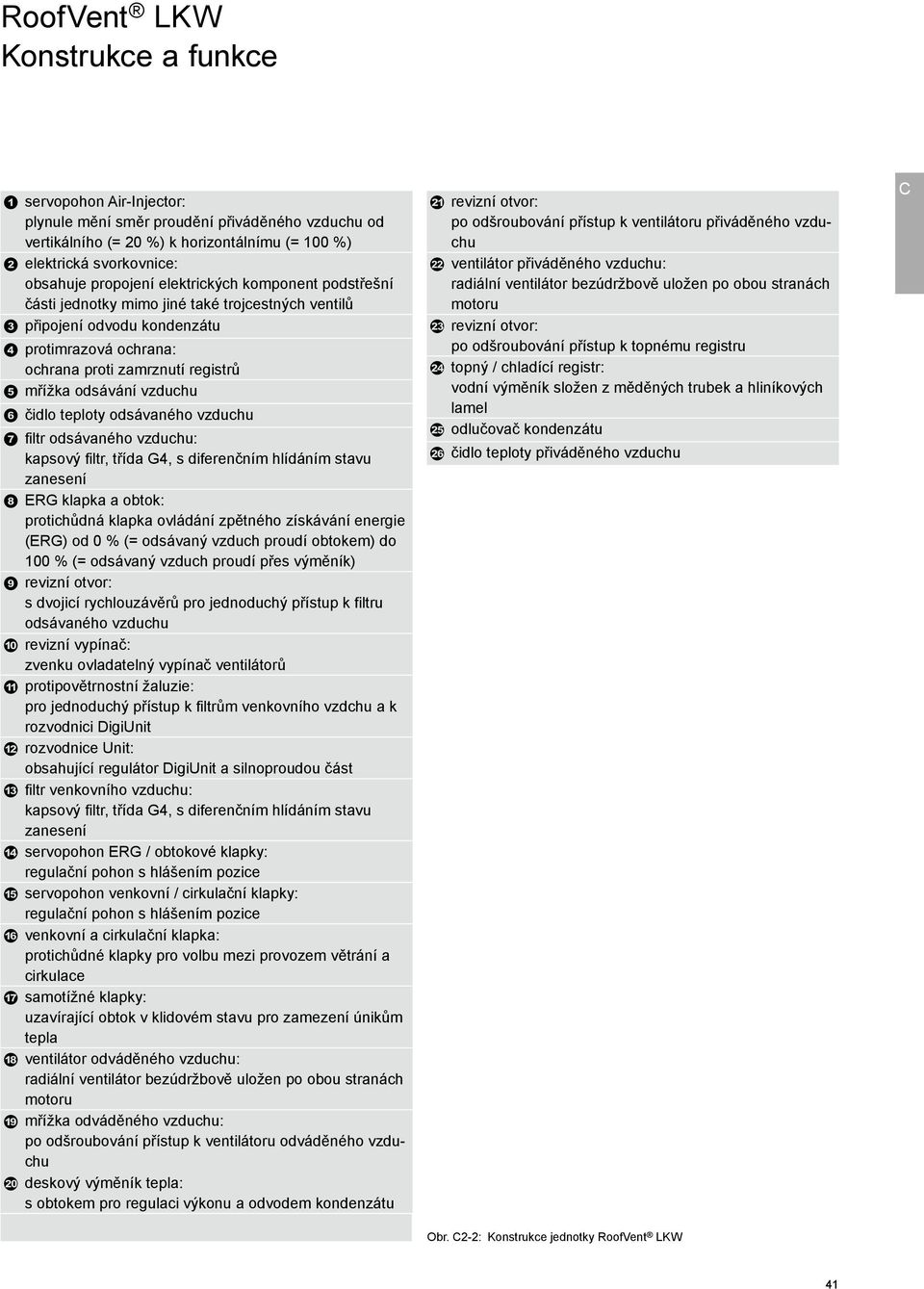 odsávaného vzduchu filtr odsávaného vzduchu: kapsový filtr, třída G4, s diferenčním hlídáním stavu zanesení ERG klapka a obtok: protichůdná klapka ovládání zpětného získávání energie (ERG) od 0 % (=