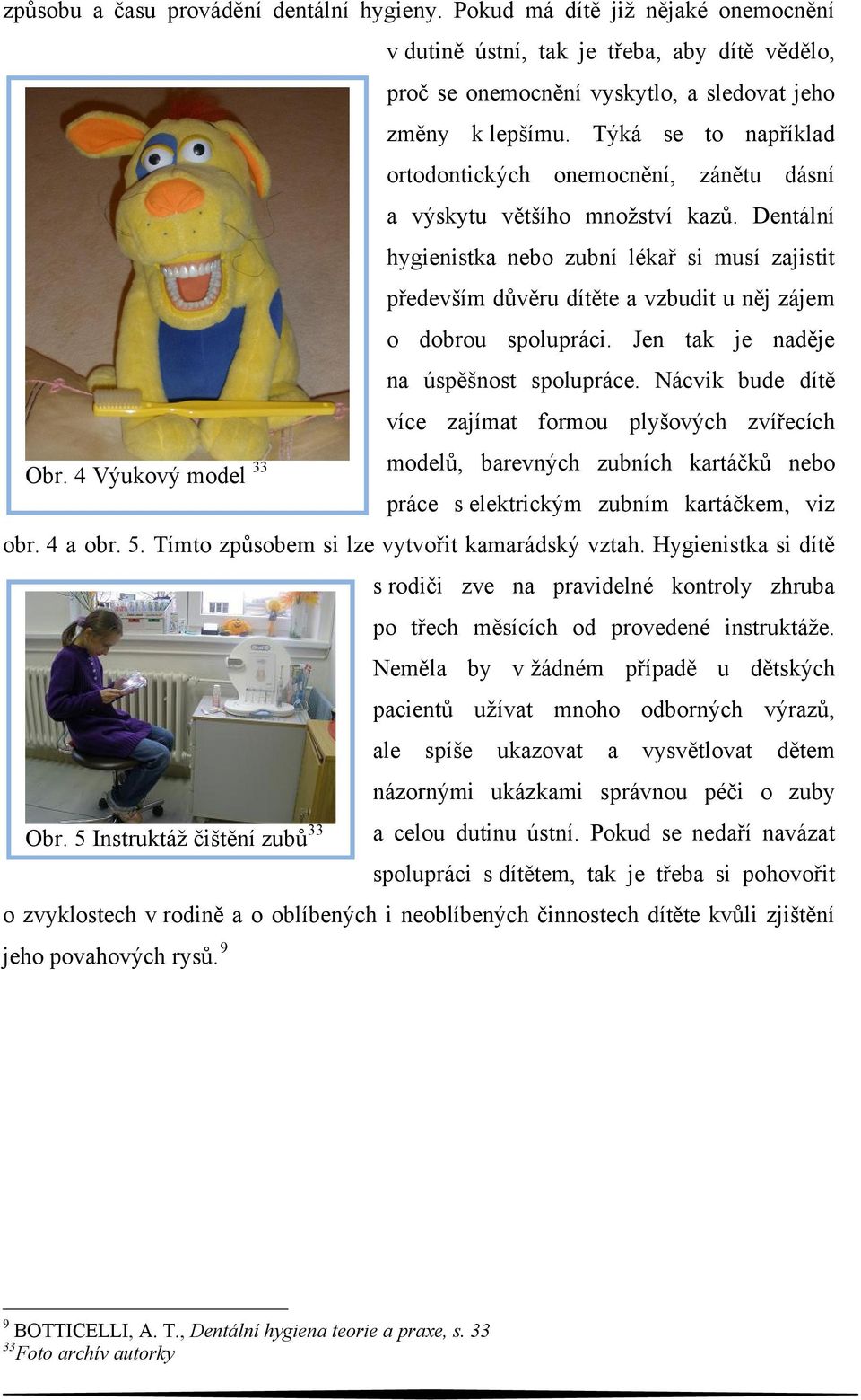 Dentální hygienistka nebo zubní lékař si musí zajistit především důvěru dítěte a vzbudit u něj zájem o dobrou spolupráci. Jen tak je naděje na úspěšnost spolupráce.