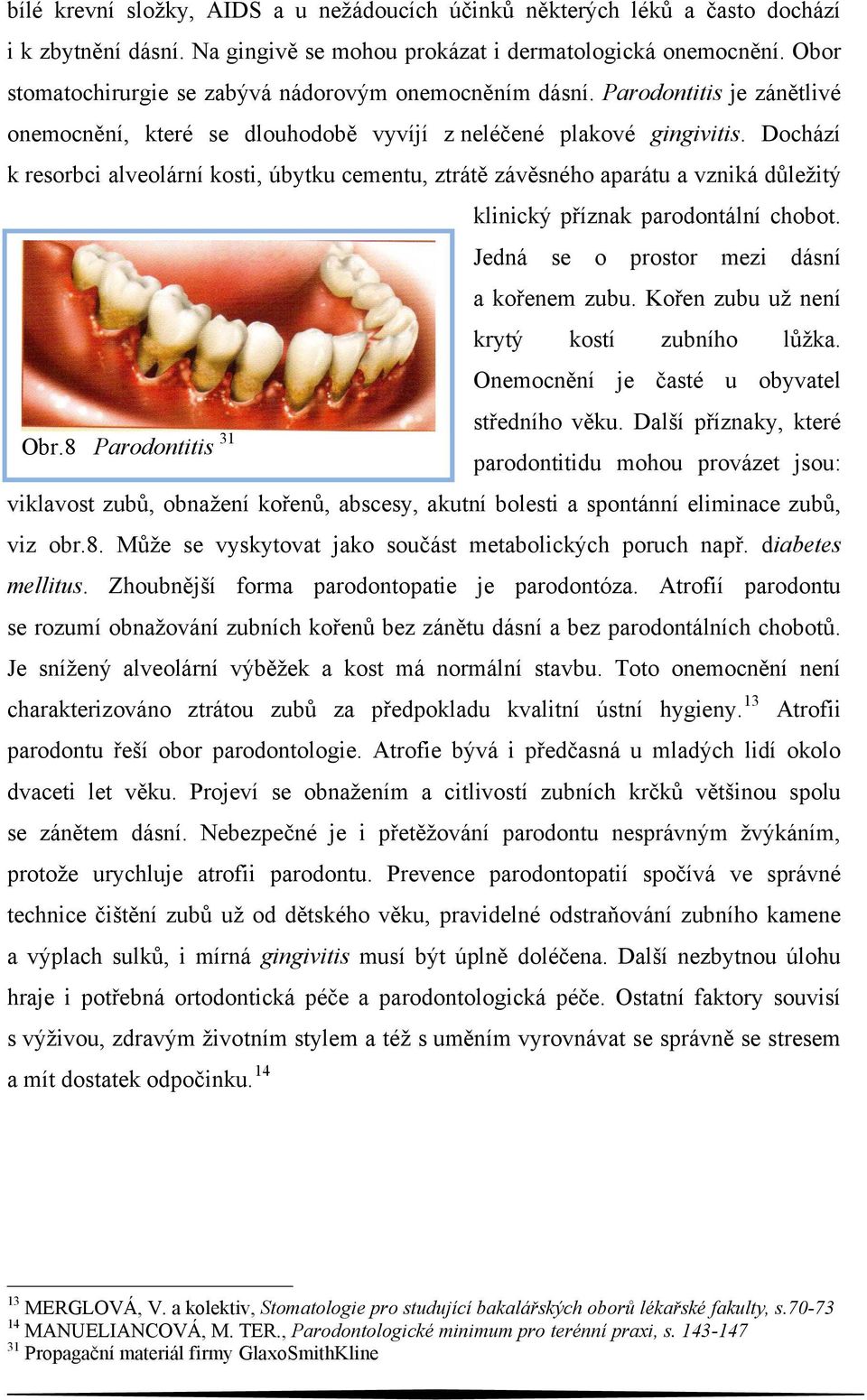 Dochází k resorbci alveolární kosti, úbytku cementu, ztrátě závěsného aparátu a vzniká důležitý klinický příznak parodontální chobot. Jedná se o prostor mezi dásní a kořenem zubu.