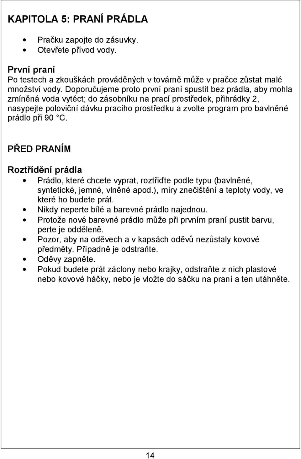 bavlněné prádlo při 90 C. PŘED PRANÍM Roztřídění prádla Prádlo, které chcete vyprat, roztřiďte podle typu (bavlněné, syntetické, jemné, vlněné apod.