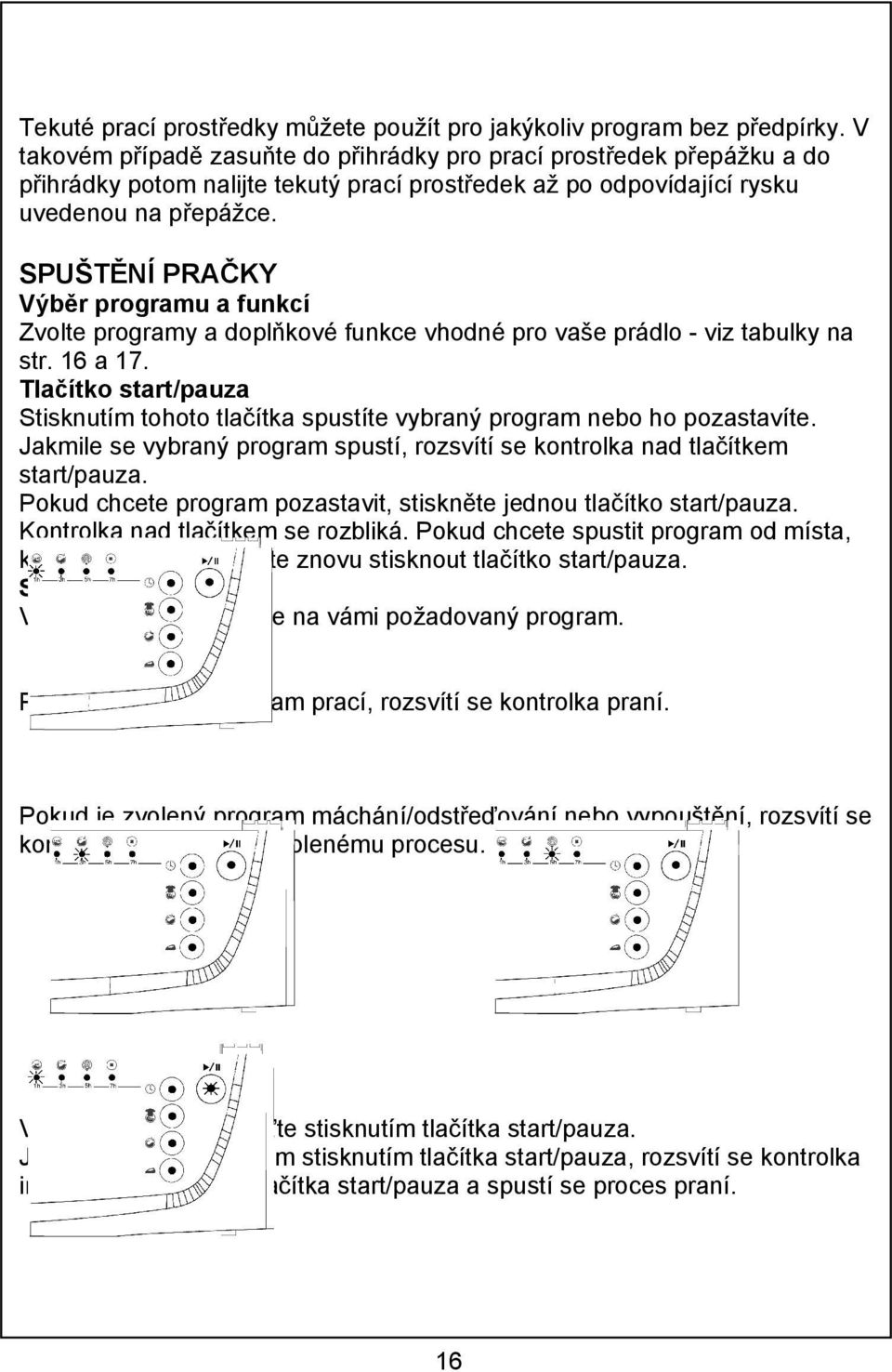 SPUŠTĚNÍ PRAČKY Výběr programu a funkcí Zvolte programy a doplňkové funkce vhodné pro vaše prádlo - viz tabulky na str. 16 a 17.