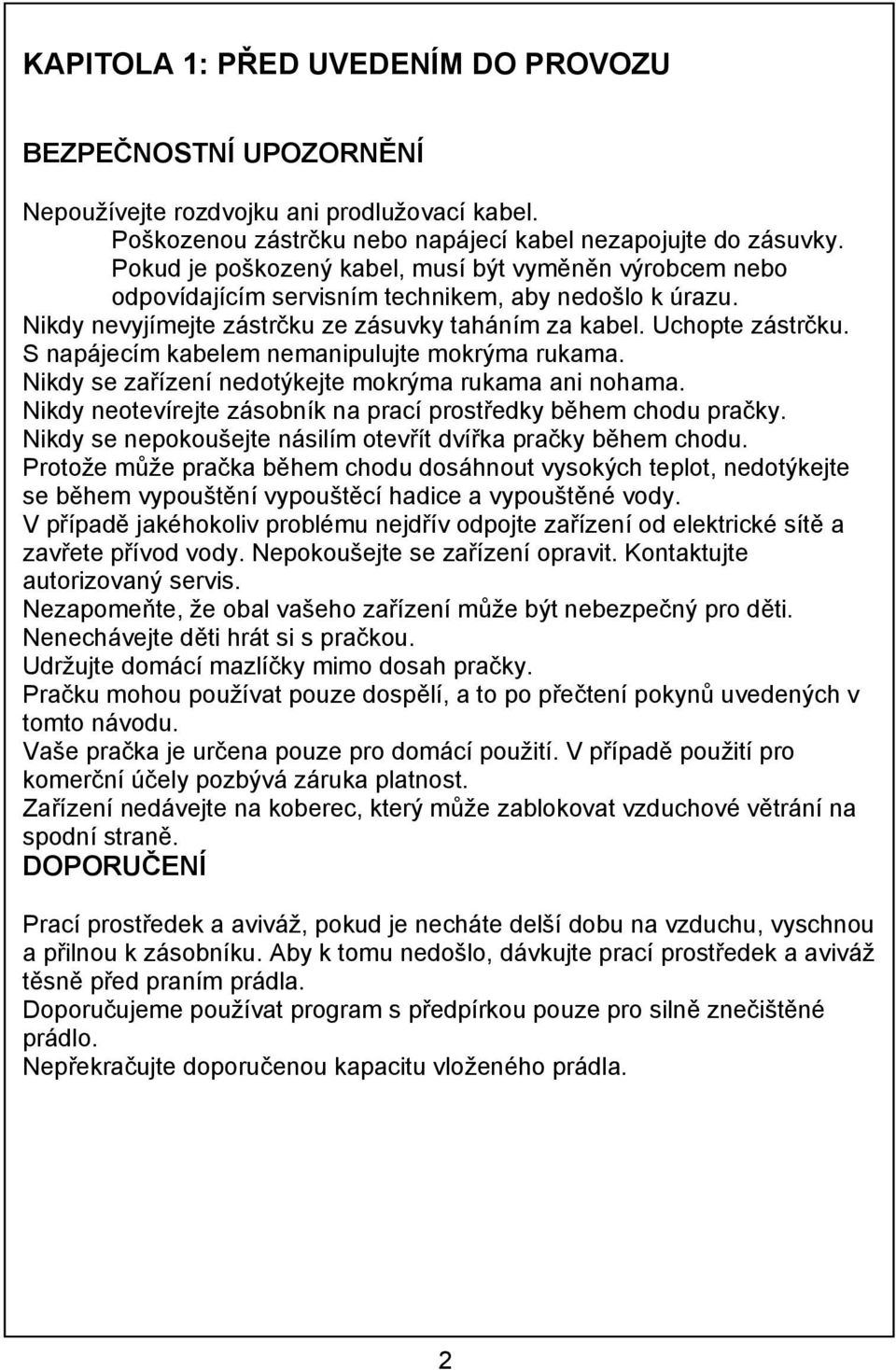 S napájecím kabelem nemanipulujte mokrýma rukama. Nikdy se zařízení nedotýkejte mokrýma rukama ani nohama. Nikdy neotevírejte zásobník na prací prostředky během chodu pračky.