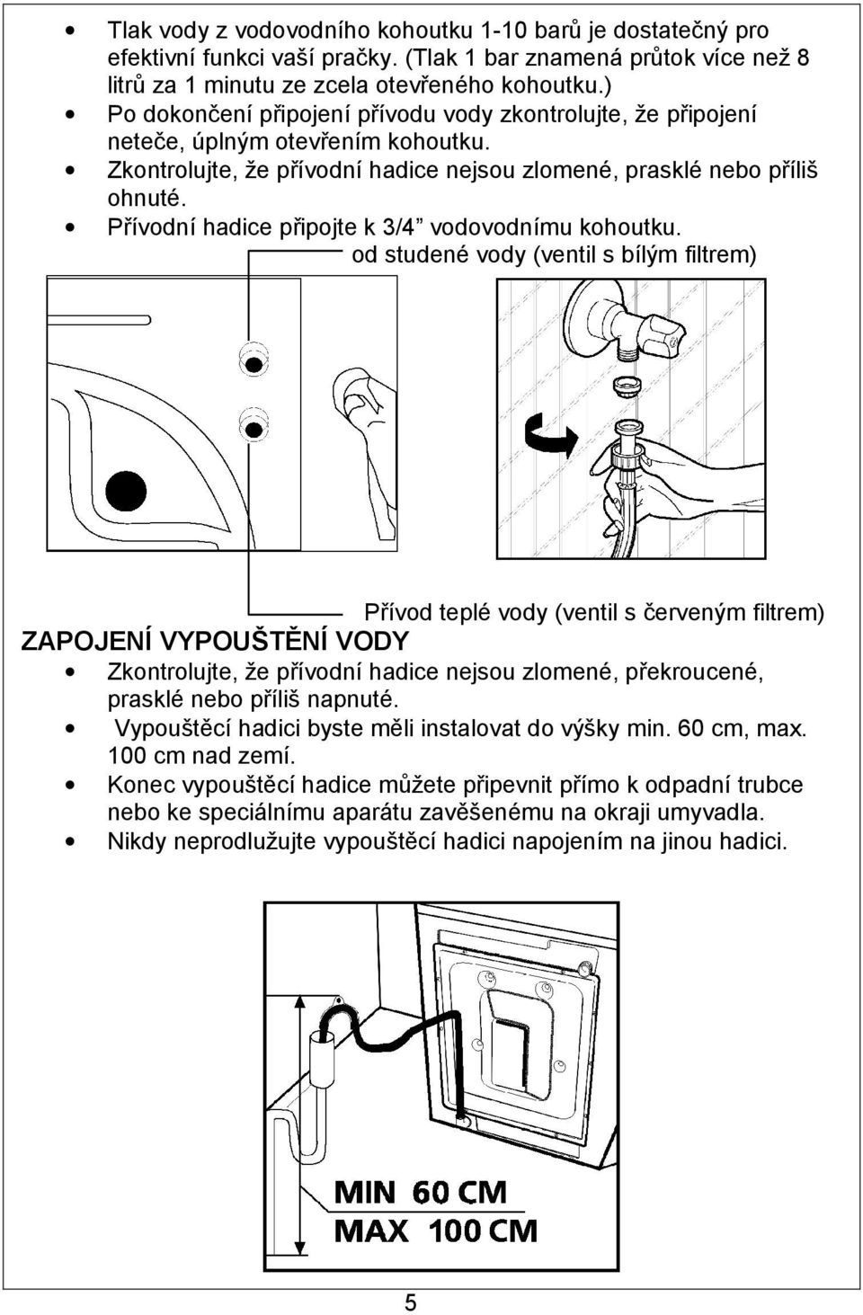 Přívodní hadice připojte k 3/4 vodovodnímu kohoutku.