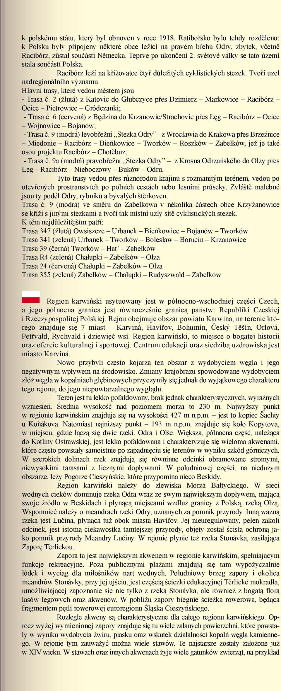 Hlavní trasy, které vedou městem jsou - Trasa č. 2 (žlutá) z Katovic do Głubczyce přes Dzimierz Markowice Racibórz Ocice Pietrowice Gródczanki; - Trasa č.