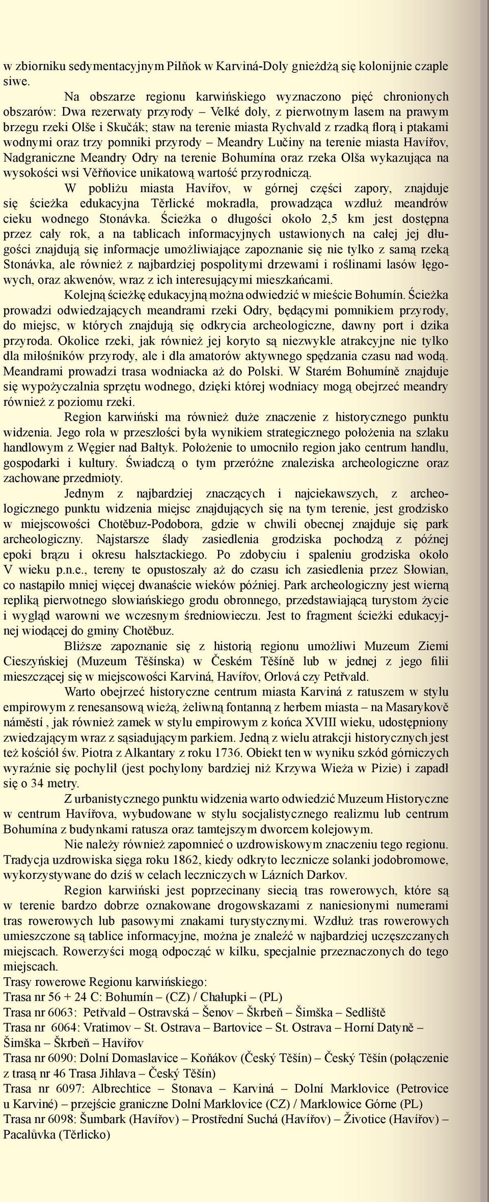 rzadką florą i ptakami wodnymi oraz trzy pomniki przyrody Meandry Lučiny na terenie miasta Havířov, Nadgraniczne Meandry Odry na terenie Bohumína oraz rzeka Olša wykazująca na wysokości wsi Věřňovice