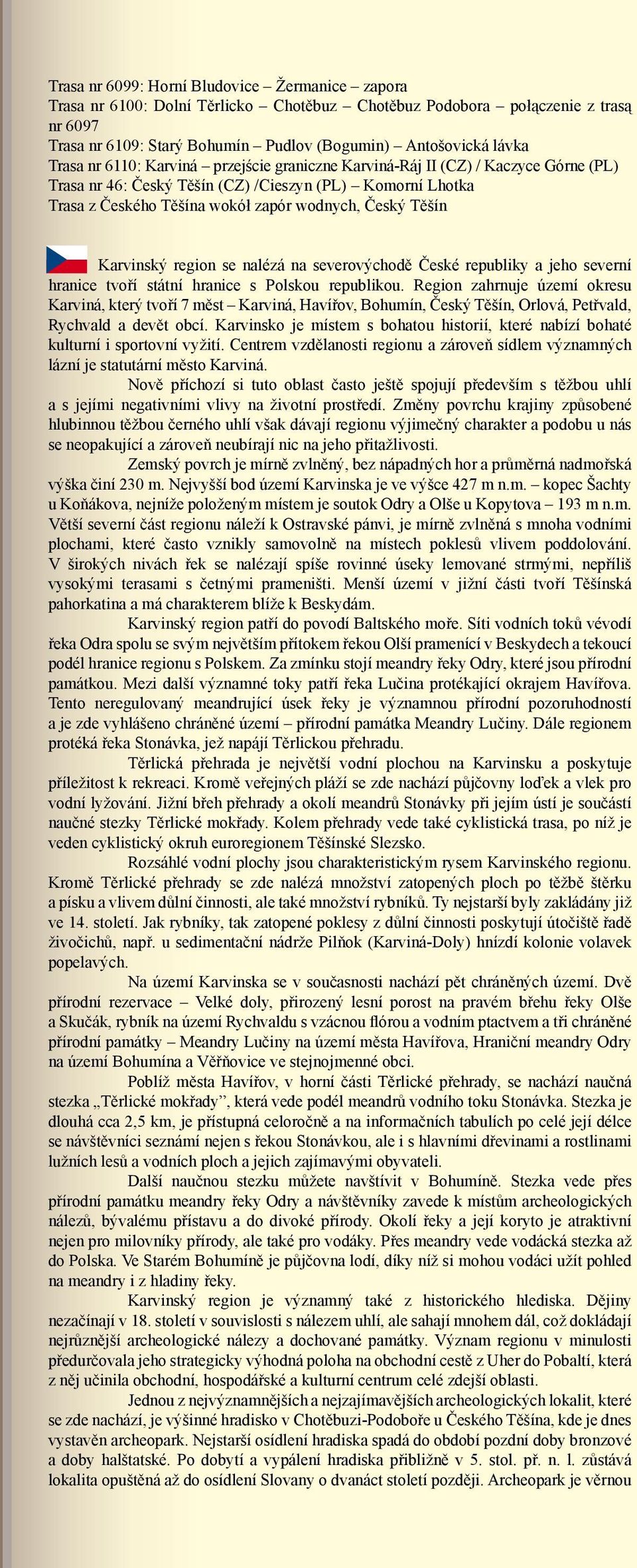 Karvinský region se nalézá na severovýchodě České republiky a jeho severní hranice tvoří státní hranice s Polskou republikou.