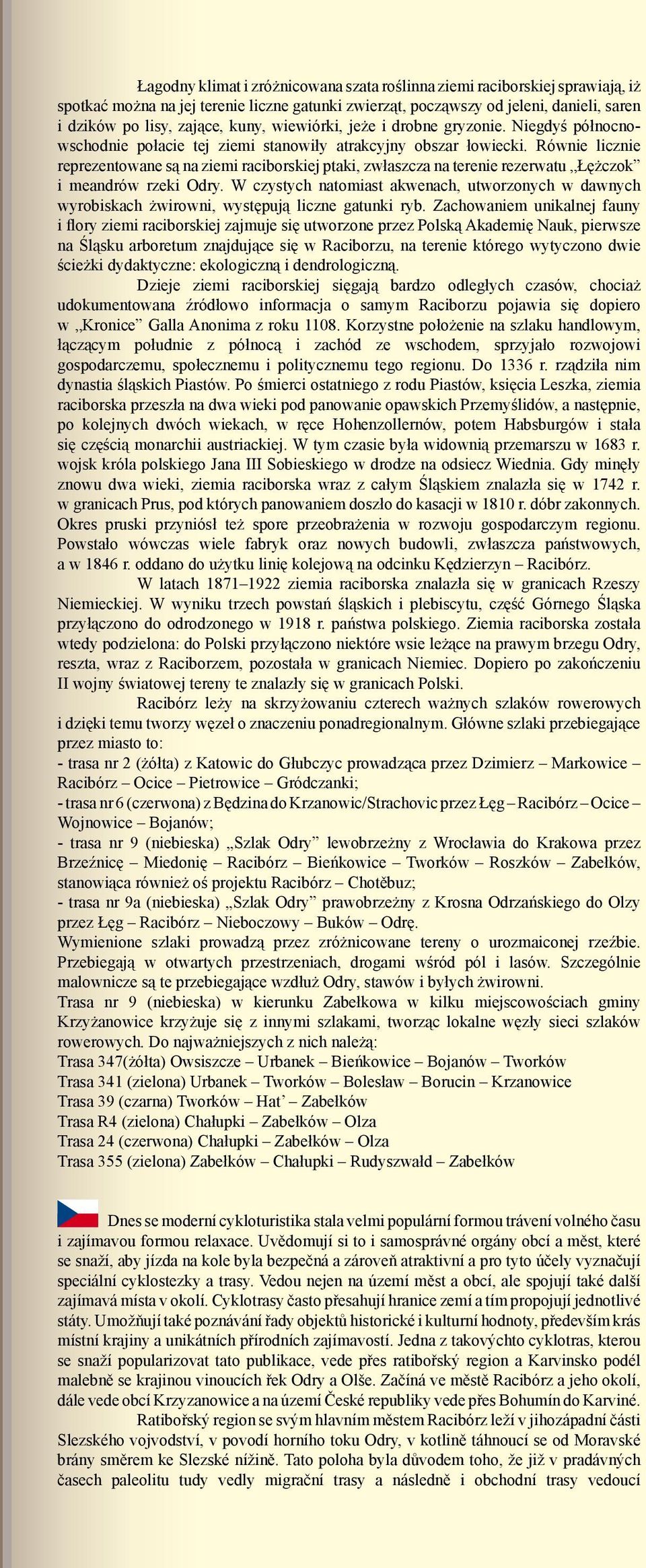 Równie licznie reprezentowane są na ziemi raciborskiej ptaki, zwłaszcza na terenie rezerwatu Łężczok i meandrów rzeki Odry.