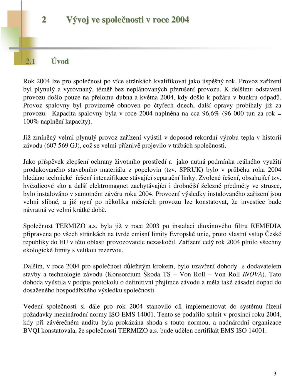 Provoz spalovny byl provizorně obnoven po čtyřech dnech, další opravy probíhaly již za provozu. Kapacita spalovny byla v roce 2004 naplněna na cca 96,6% (96 000 tun za rok = 100% naplnění kapacity).