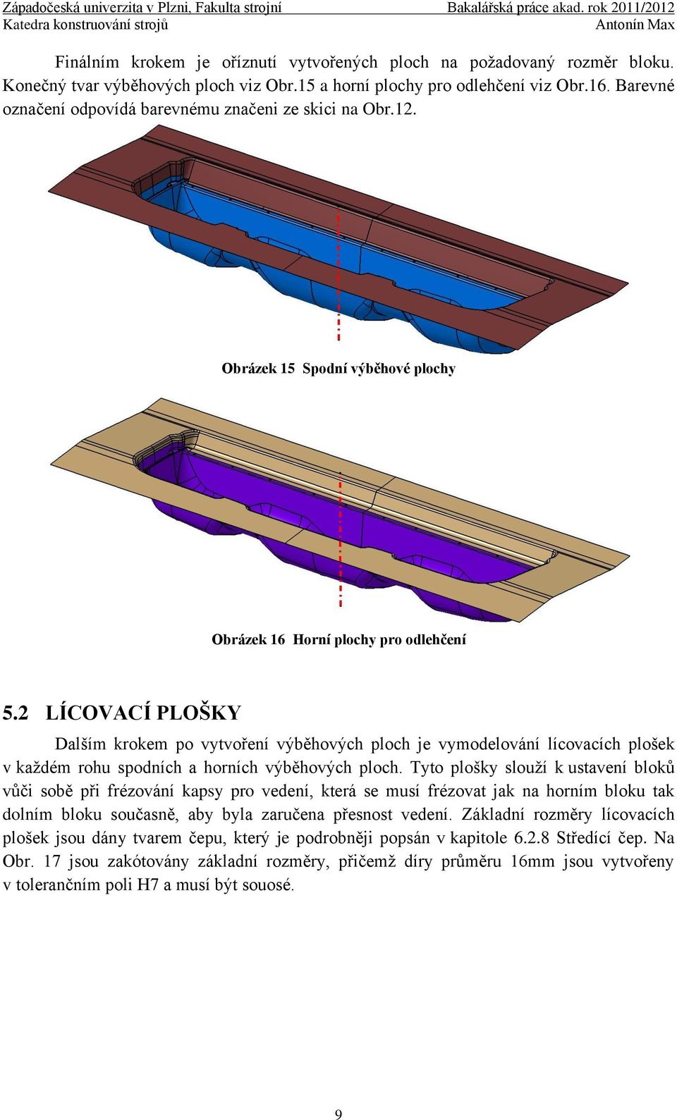 2 LÍCOVACÍ PLOŠKY Dalším krokem po vytvoření výběhových ploch je vymodelování lícovacích plošek v každém rohu spodních a horních výběhových ploch.