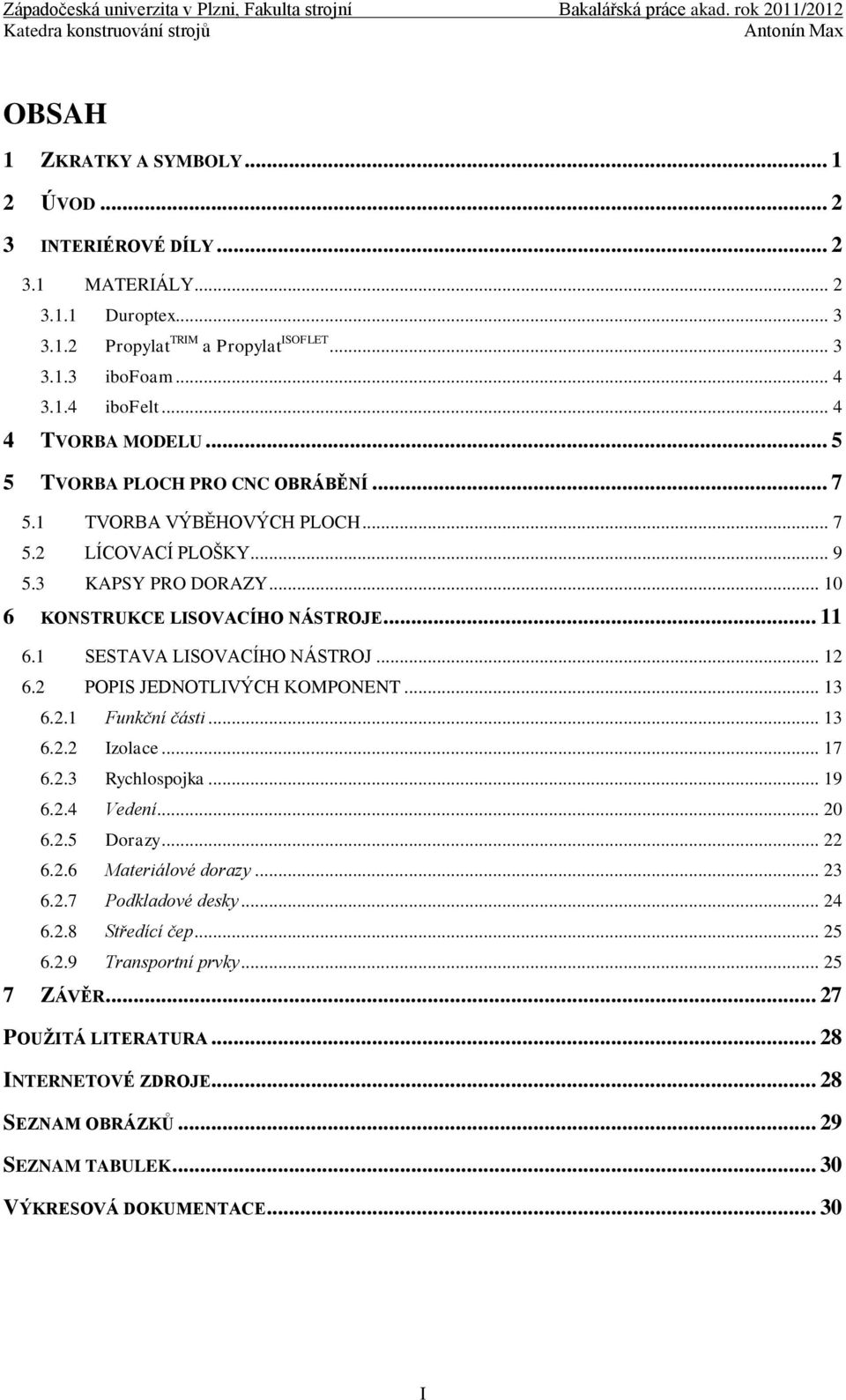 1 SESTAVA LISOVACÍHO NÁSTROJ... 12 6.2 POPIS JEDNOTLIVÝCH KOMPONENT... 13 6.2.1 Funkční části... 13 6.2.2 Izolace... 17 6.2.3 Rychlospojka... 19 6.2.4 Vedení... 20 6.2.5 Dorazy... 22 6.2.6 Materiálové dorazy.