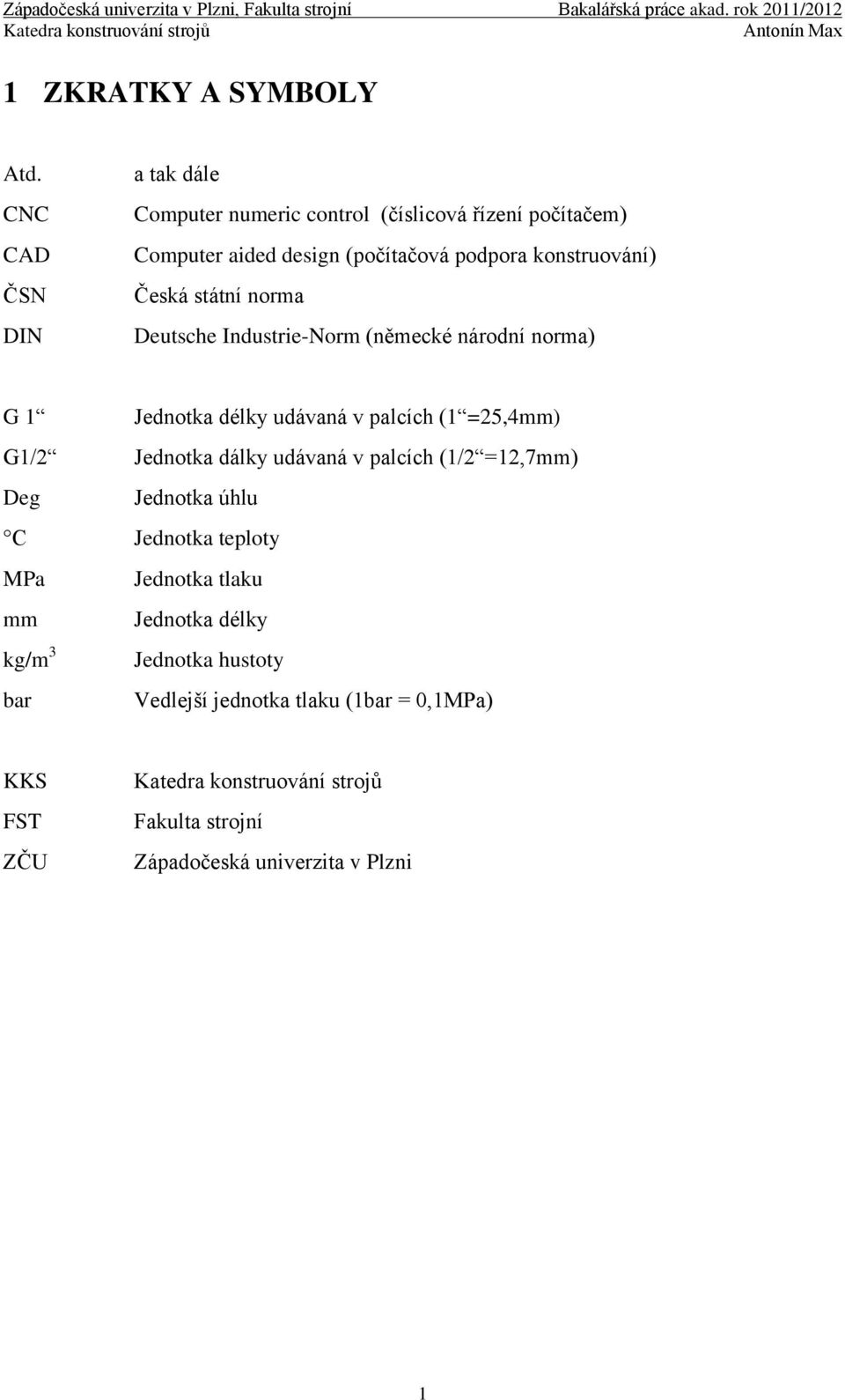 konstruování) Česká státní norma Deutsche Industrie-Norm (německé národní norma) G 1 Jednotka délky udávaná v palcích (1 =25,4mm)