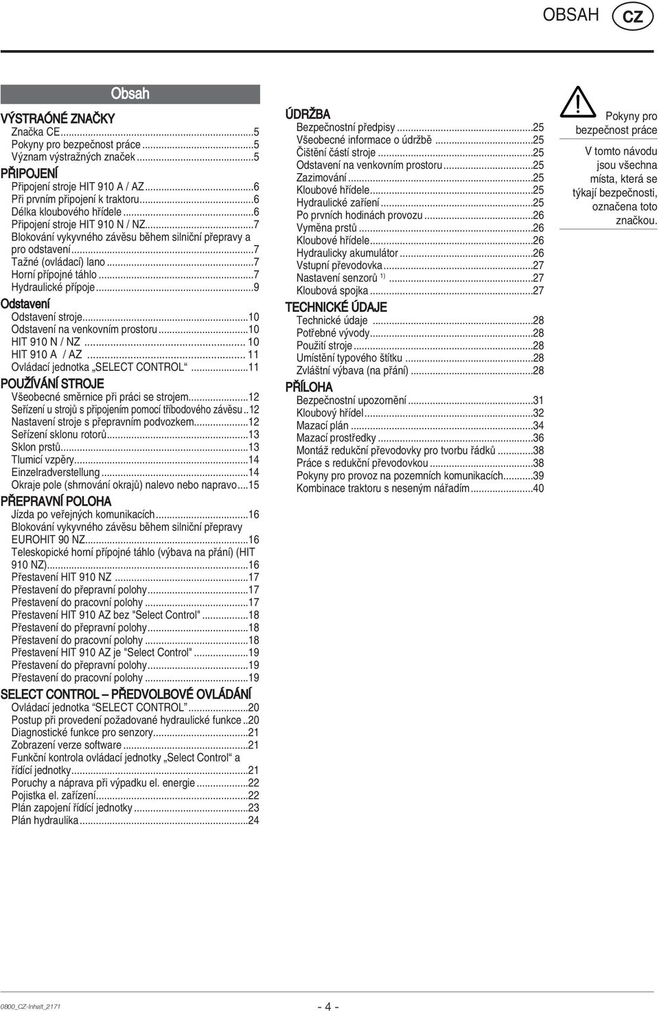 ..7 HydraulickÈ p Ìpoje...9 OdstavenÌ OdstavenÌ stroje...10 OdstavenÌ na venkovnìm prostoru...10 HIT 910 N / NZ... 10 HIT 910 A / AZ... 11 Ovl dacì jednotka ÑSELECT CONTROLì.