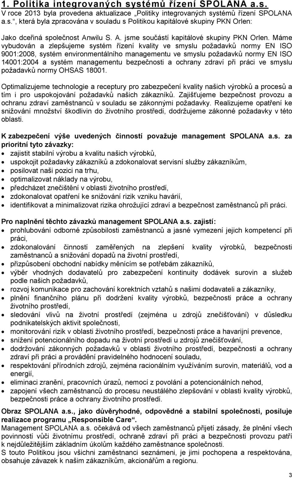 Máme vybudován a zlepšujeme systém řízení kvality ve smyslu požadavků normy EN ISO 9001:2008, systém environmentálního managementu ve smyslu požadavků normy EN ISO 14001:2004 a systém managementu