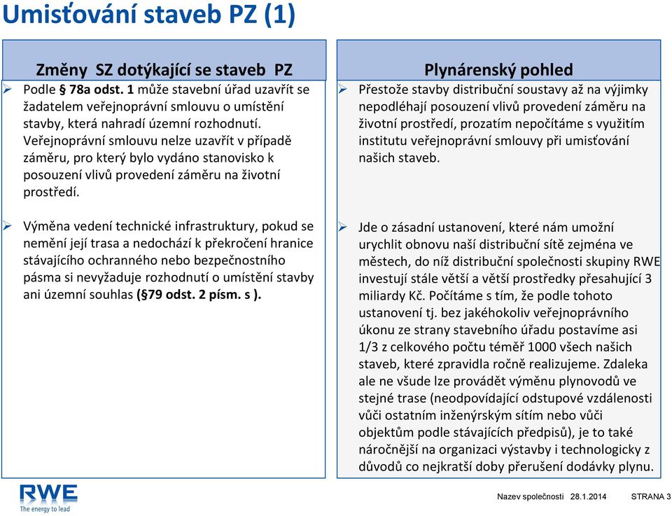 Výměna vedení technické infrastruktury, pokud se nemění její trasa a nedochází k překročení hranice stávajícího ochranného nebo bezpečnostního pásma si nevyžaduje rozhodnutí o umístění stavby ani