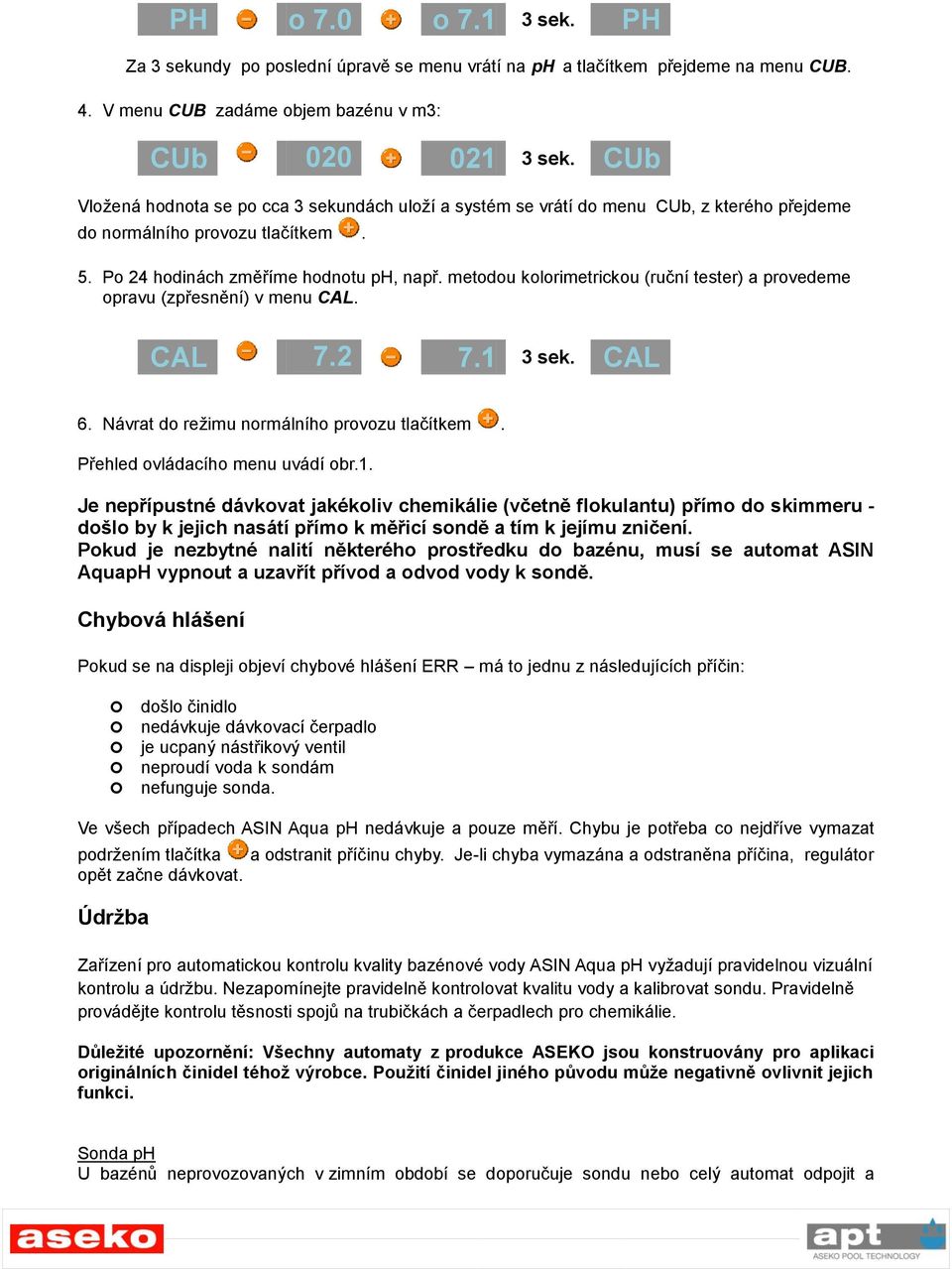 metodou kolorimetrickou (ruční tester) a provedeme opravu (zpřesnění) v menu CAL. CAL 7.2 7.07. 0 6. Návrat do režimu normálního provozu tlačítkem. Přehled ovládacího menu uvádí obr.1. 7.1 3 sek.