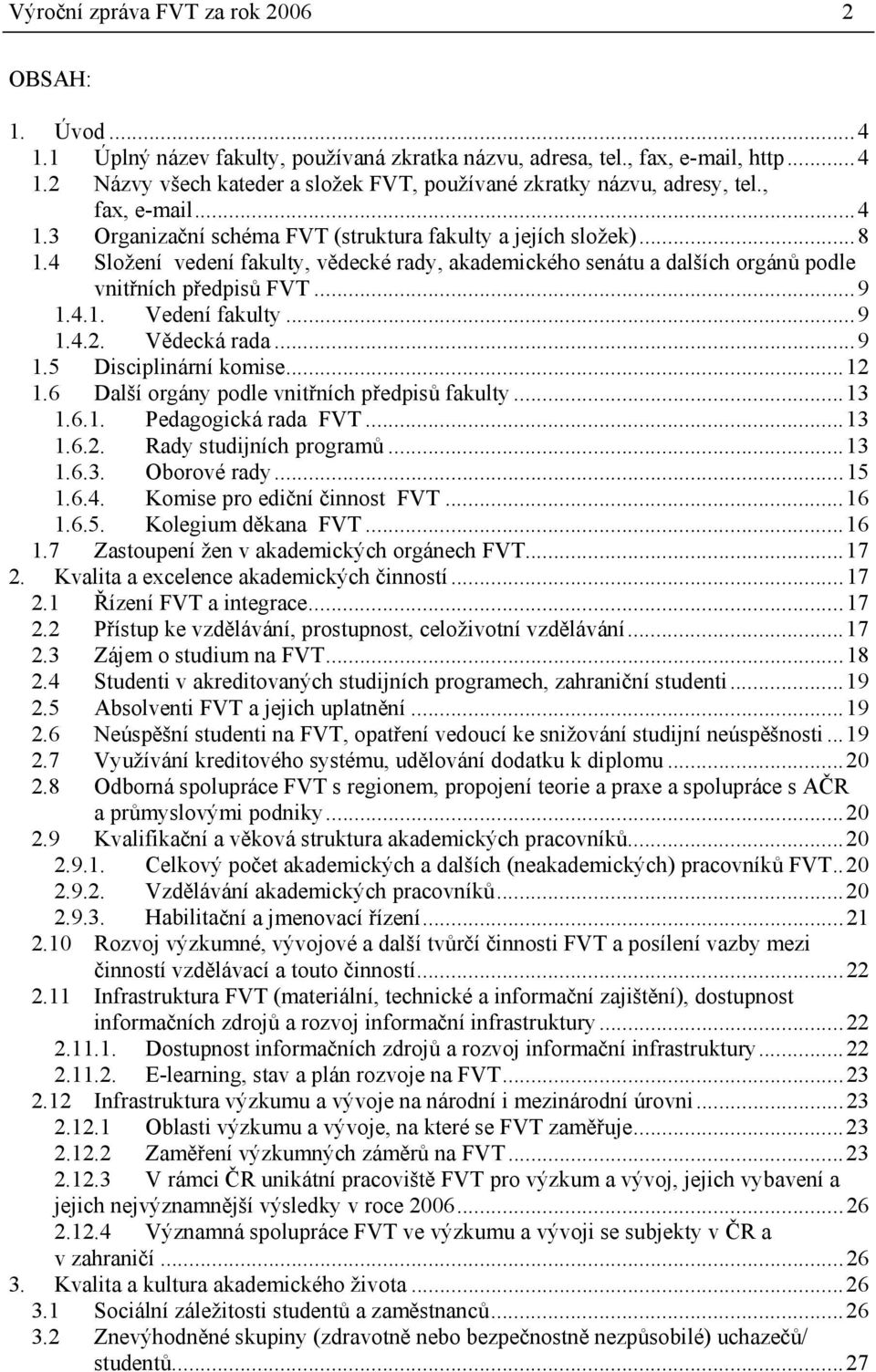 4.1. Vedení fakulty... 9 1.4.2. Vědecká rada... 9 1.5 Disciplinární komise... 12 1.6 Další orgány podle vnitřních předpisů fakulty... 13 1.6.1. Pedagogická rada FVT... 13 1.6.2. Rady studijních programů.