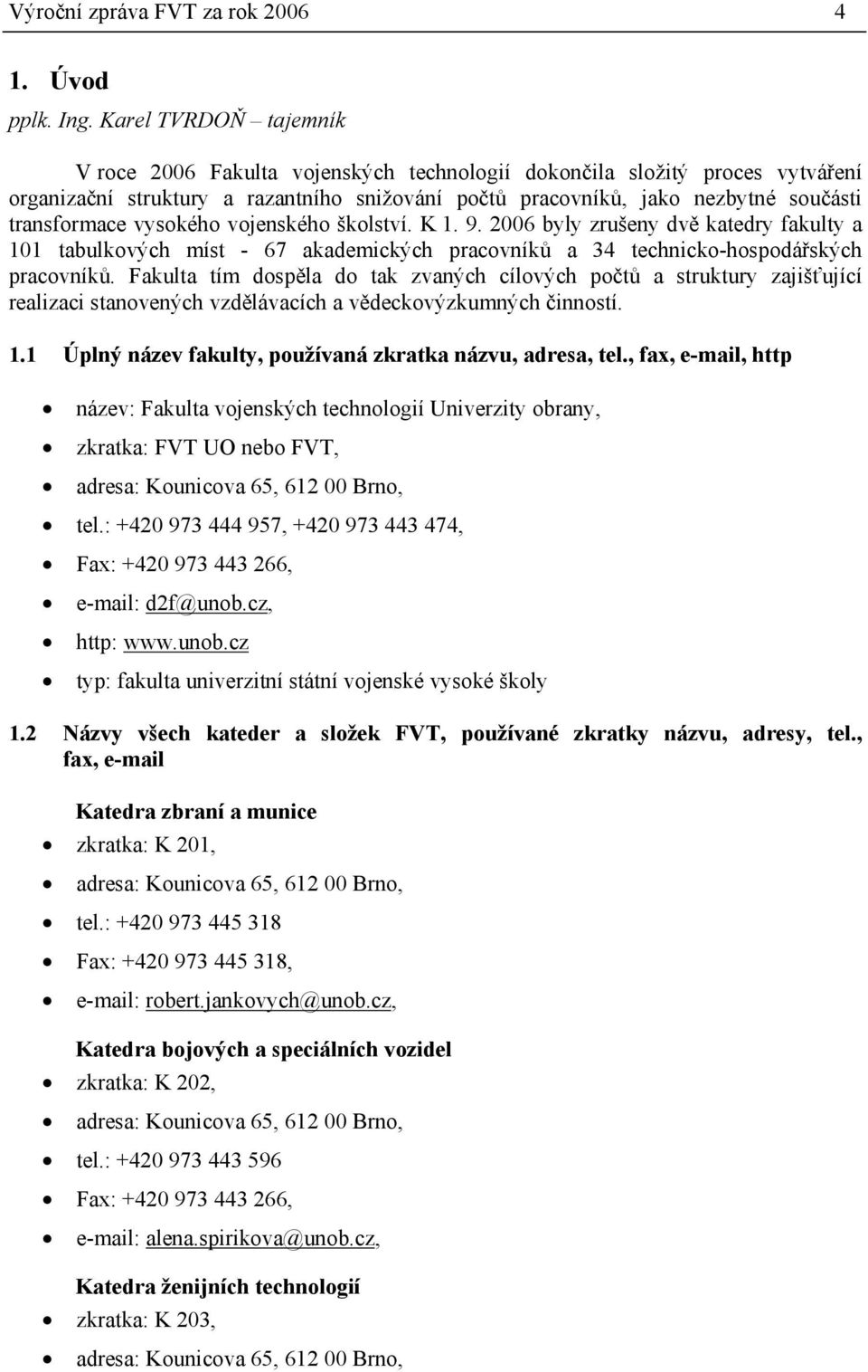 vysokého vojenského školství. K 1. 9. 2006 byly zrušeny dvě katedry fakulty a 101 tabulkových míst - 67 akademických pracovníků a 34 technicko-hospodářských pracovníků.