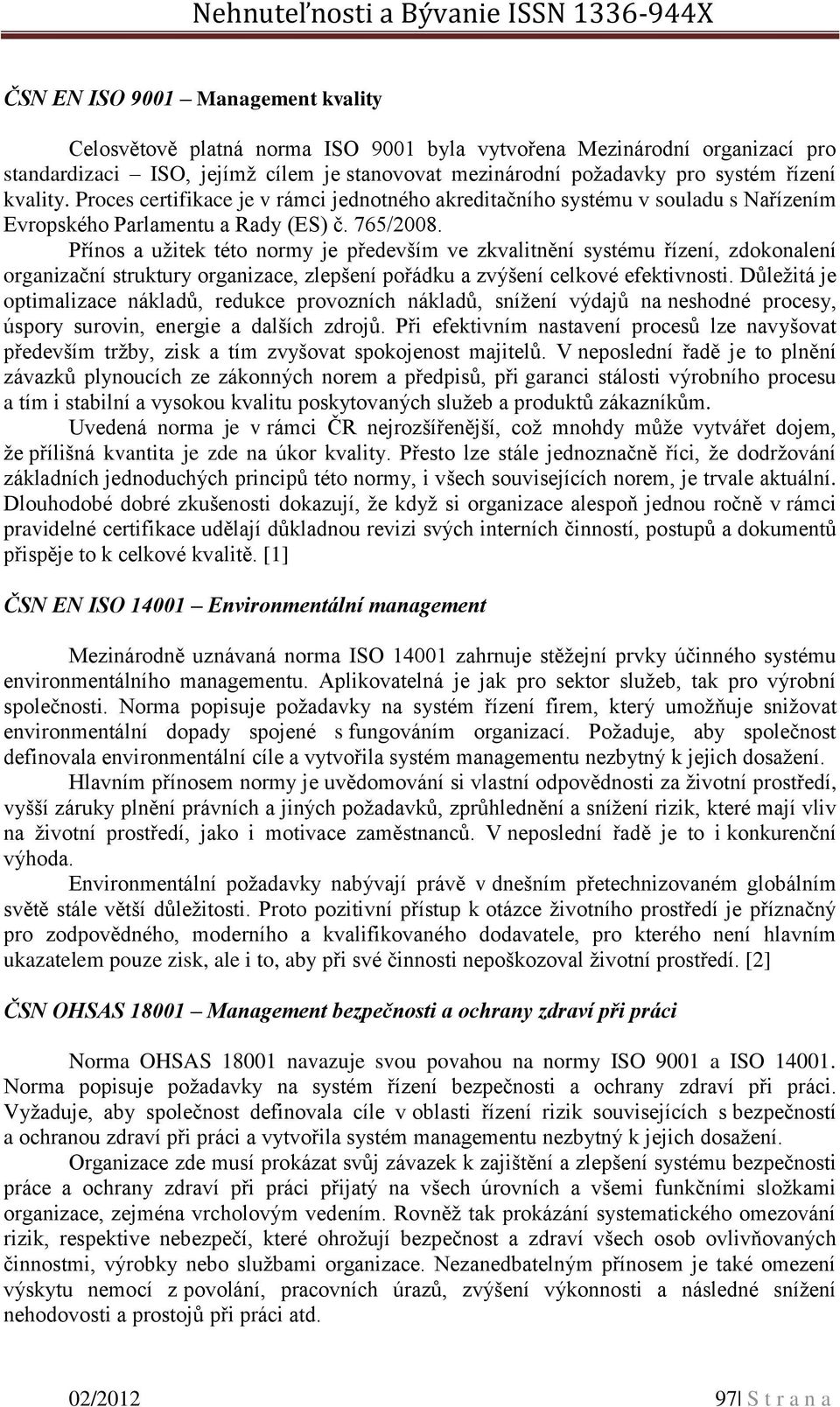 Přínos a užitek této normy je především ve zkvalitnění systému řízení, zdokonalení organizační struktury organizace, zlepšení pořádku a zvýšení celkové efektivnosti.