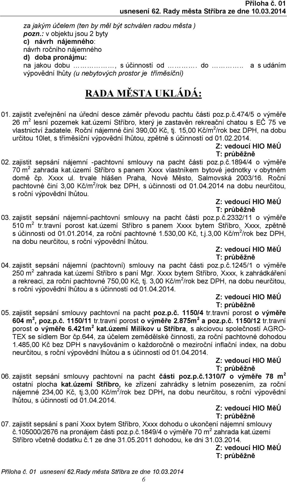 15,00 Kč/m 2 /rok bez DPH, na dobu určitou 10let, s tříměsíční výpovědní lhůtou, zpětně s účinností od 002.2014. 02. zajistit sepsání nájemní -pachtovní smlouvy na pacht části poz.p.č.1894/4 o výměře 70 m 2 zahrada kat.