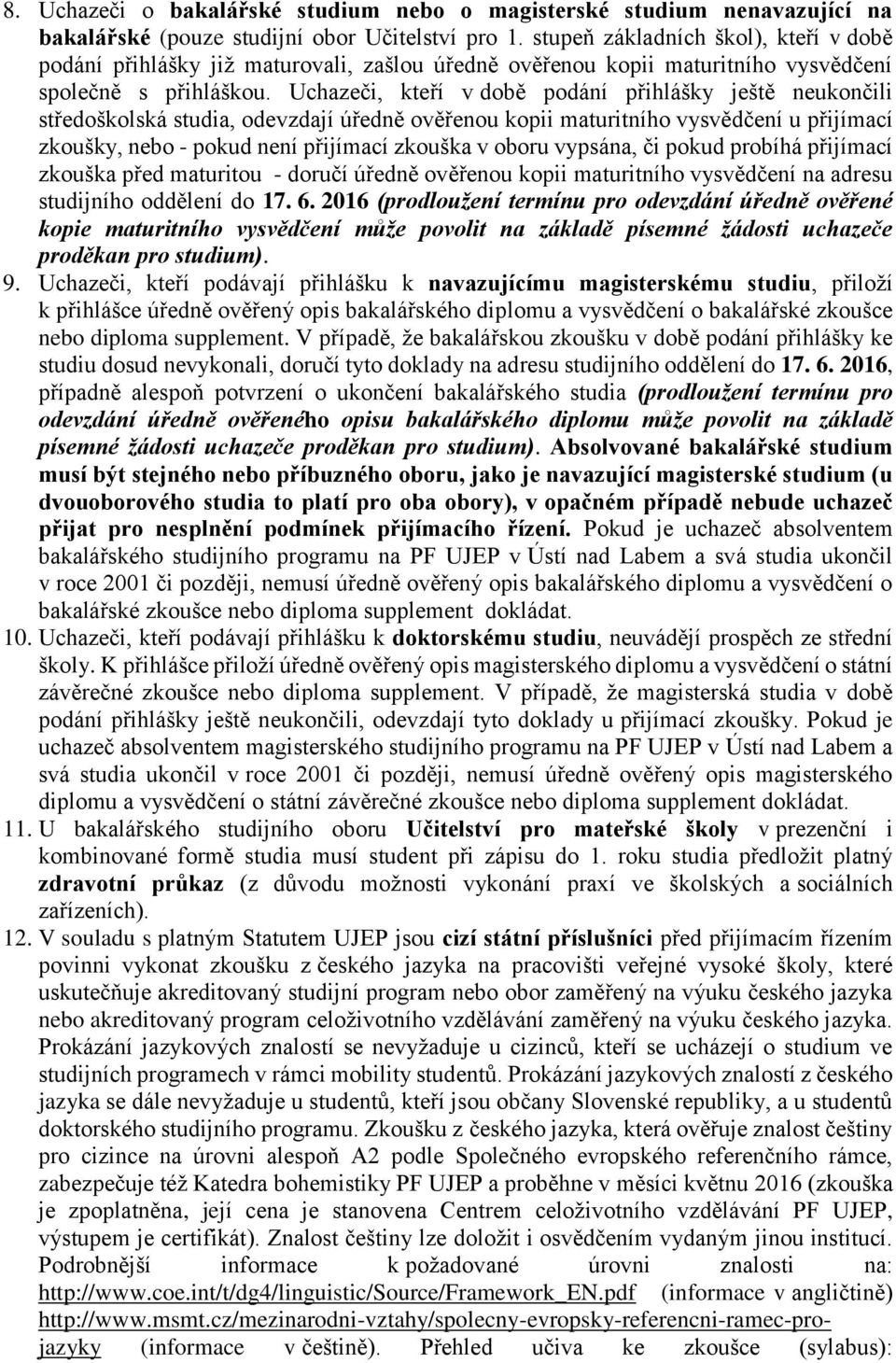 Uchazeči, kteří v době podání přihlášky ještě neukončili středoškolská studia, odevzdají úředně ověřenou kopii maturitního vysvědčení u přijímací zkoušky, nebo - pokud není přijímací zkouška v oboru