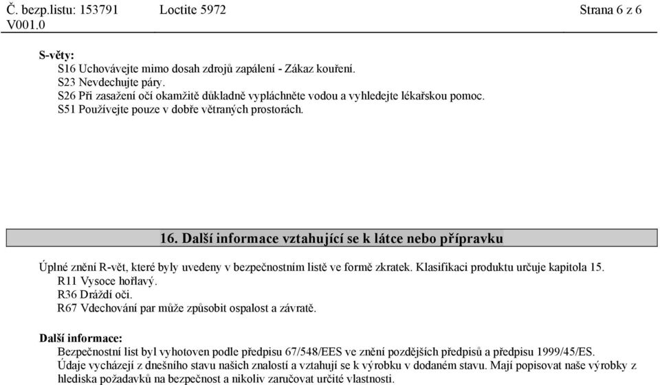 Další informace vztahující se k látce nebo přípravku Úplné znění R-vět, které byly uvedeny v bezpečnostním listě ve formě zkratek. Klasifikaci produktu určuje kapitola 15. R11 Vysoce hořlavý.