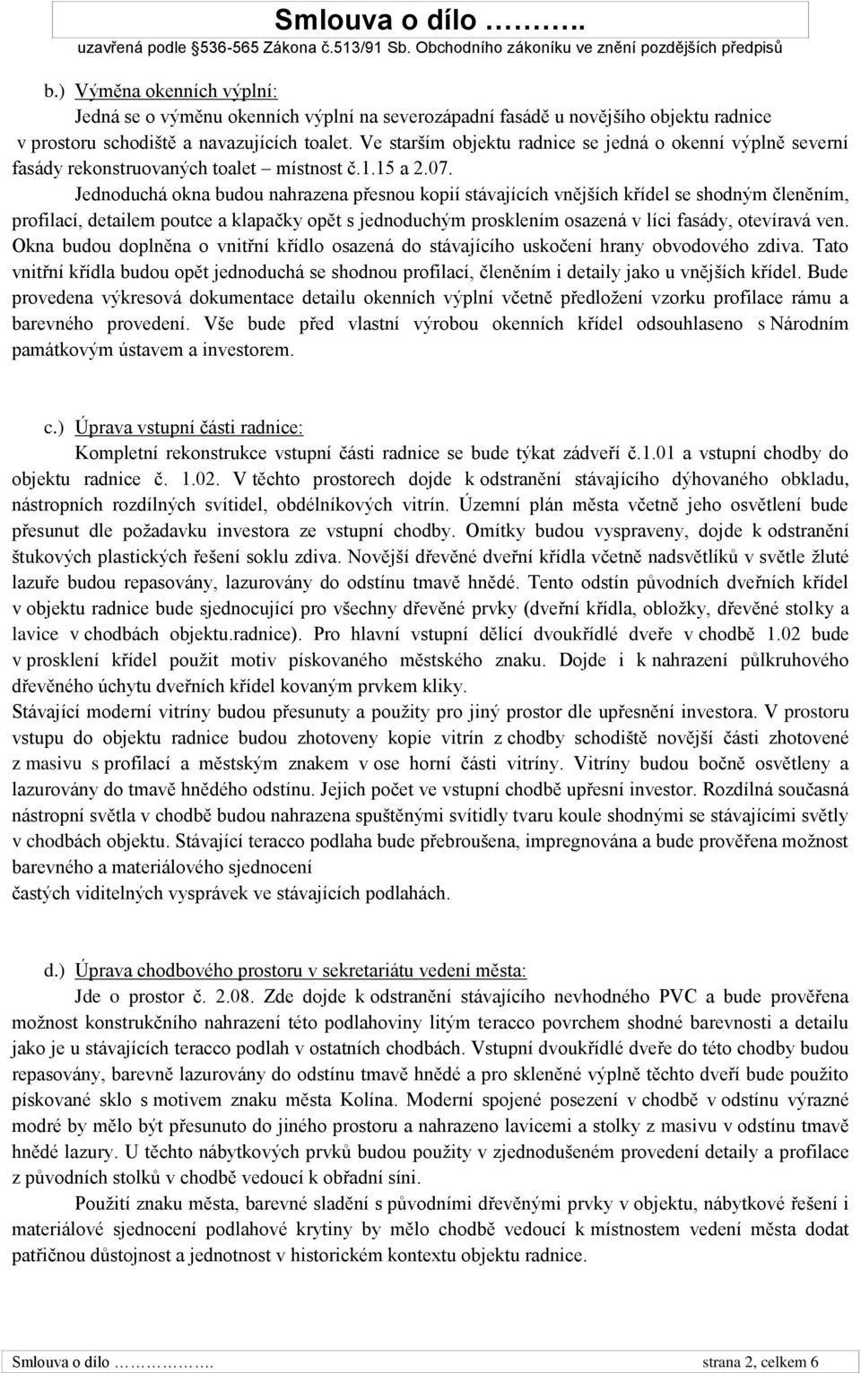 Jednoduchá okna budou nahrazena přesnou kopií stávajících vnějších křídel se shodným členěním, profilací, detailem poutce a klapačky opět s jednoduchým prosklením osazená v líci fasády, otevíravá ven.