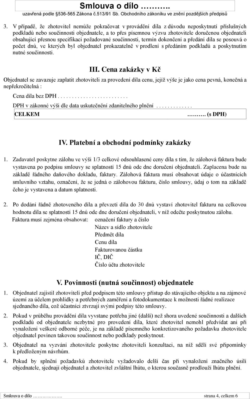 nutné součinnosti. III. Cena zakázky v Kč Objednatel se zavazuje zaplatit zhotoviteli za provedení díla cenu, jejíž výše je jako cena pevná, konečná a nepřekročitelná : Cena díla bez DPH.